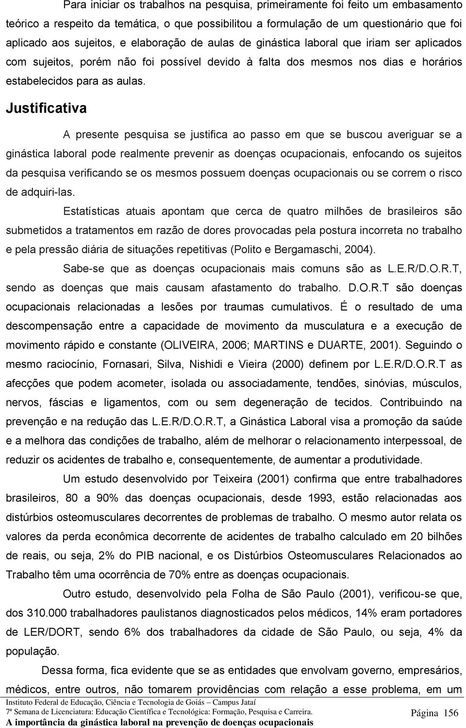 Justificativa A presente pesquisa se justifica ao passo em que se buscou averiguar se a ginástica laboral pode realmente prevenir as doenças ocupacionais, enfocando os sujeitos da pesquisa