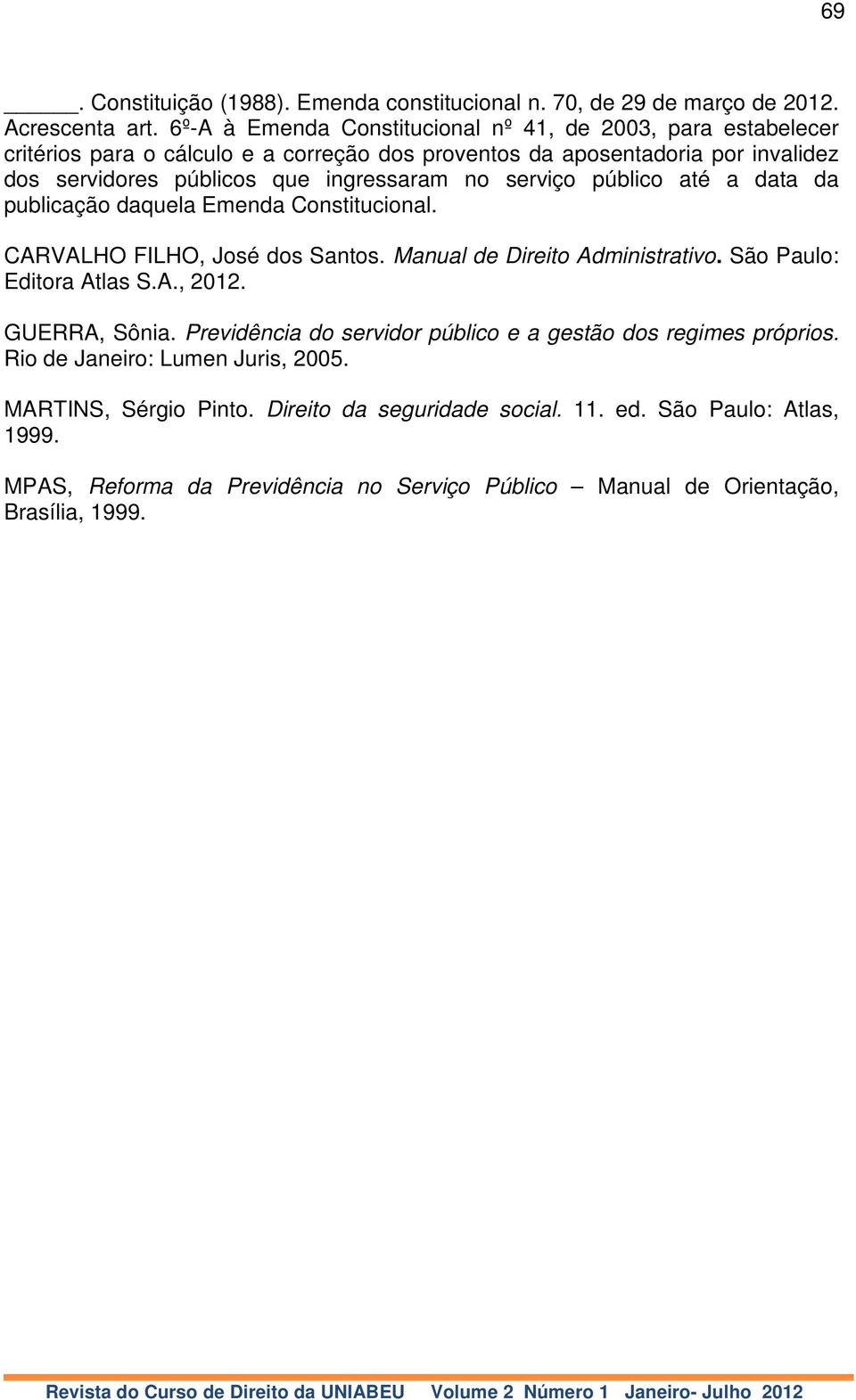 no serviço público até a data da publicação daquela Emenda Constitucional. CARVALHO FILHO, José dos Santos. Manual de Direito Administrativo. São Paulo: Editora Atlas S.A., 2012.