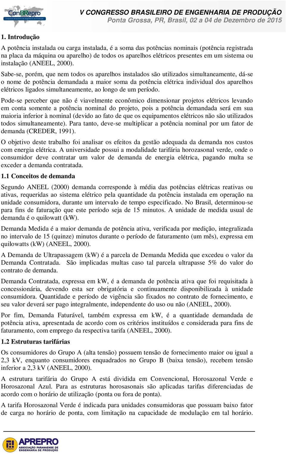 Sabe-se, porém, que nem todos os aparelhos instalados são utilizados simultaneamente, dá-se o nome de potência demandada a maior soma da potência elétrica individual dos aparelhos elétricos ligados