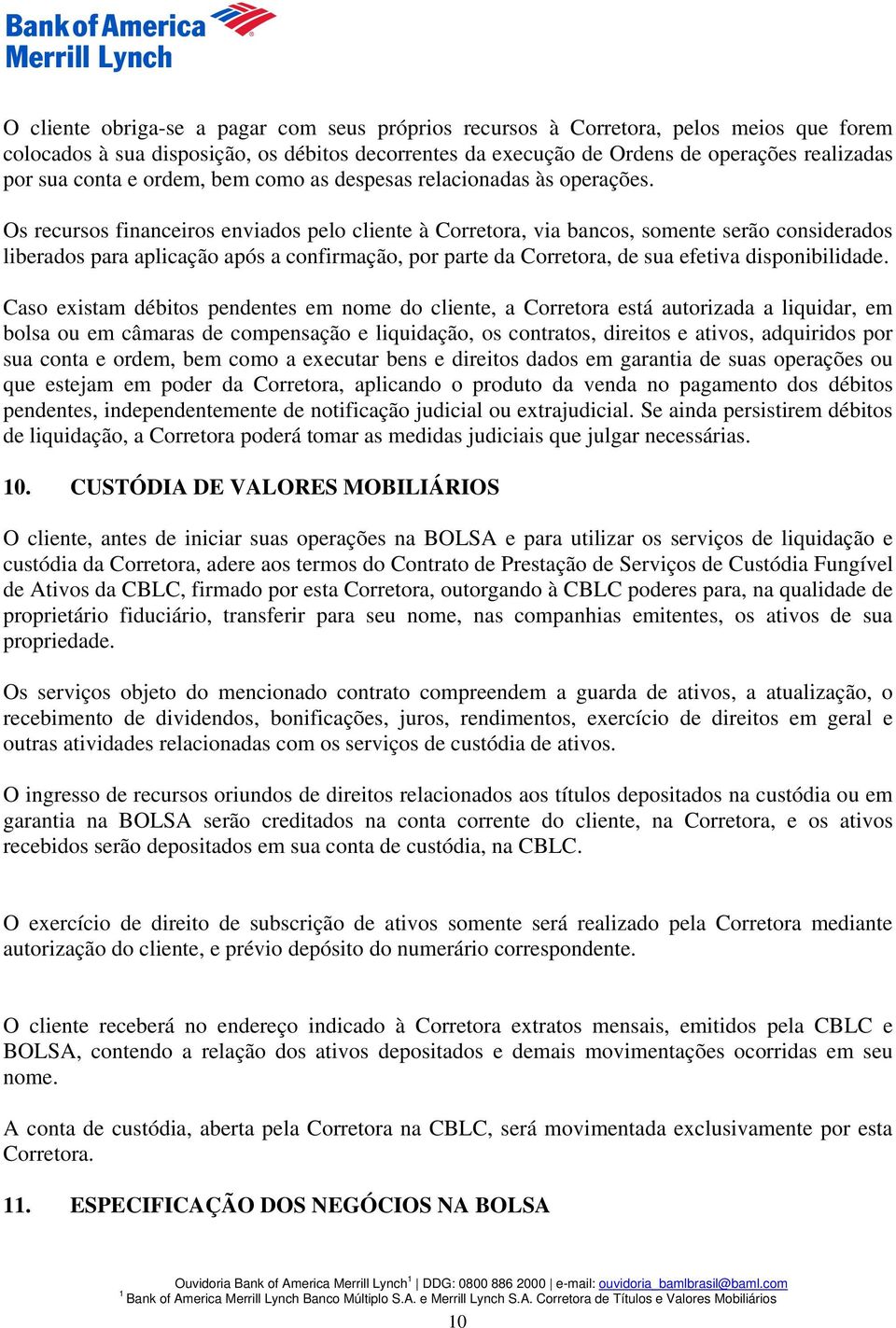 Os recursos financeiros enviados pelo cliente à Corretora, via bancos, somente serão considerados liberados para aplicação após a confirmação, por parte da Corretora, de sua efetiva disponibilidade.