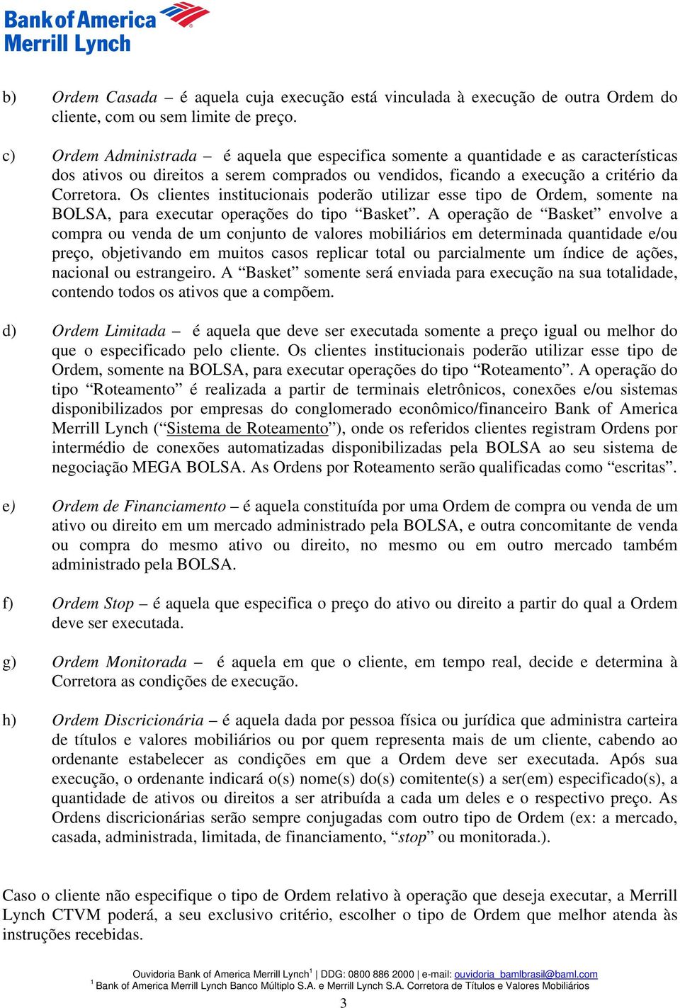 Os clientes institucionais poderão utilizar esse tipo de Ordem, somente na BOLSA, para executar operações do tipo Basket.