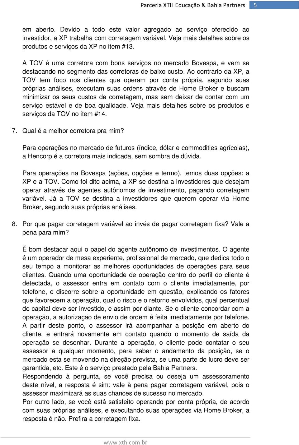 Ao contrário da XP, a TOV tem foco nos clientes que operam por conta própria, segundo suas próprias análises, executam suas ordens através de Home Broker e buscam minimizar os seus custos de