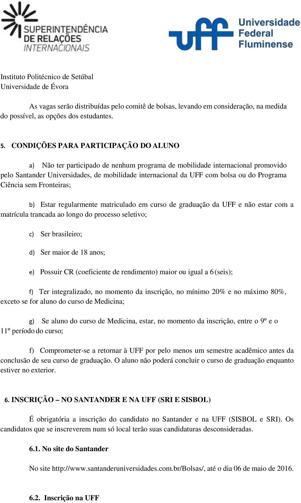 Programa Ciência sem Fronteiras; b) Estar regularmente matriculado em curso de graduação da UFF e não estar com a matrícula trancada ao longo do processo seletivo; c) Ser brasileiro; d) Ser maior de