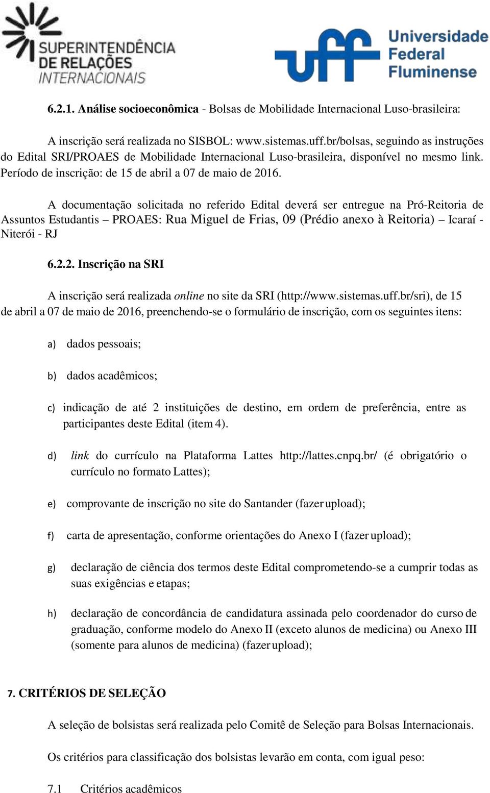 A documentação solicitada no referido Edital deverá ser entregue na Pró-Reitoria de Assuntos Estudantis PROAES: Rua Miguel de Frias, 09 (Prédio anexo à Reitoria) Icaraí - Niterói - RJ 6.2.