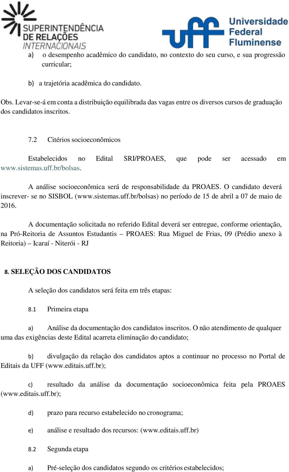 2 Citérios socioeconômicos Estabelecidos no Edital SRI/PROAES, que pode ser acessado em www.sistemas.uff.br/bolsas. A análise socioeconômica será de responsabilidade da PROAES.