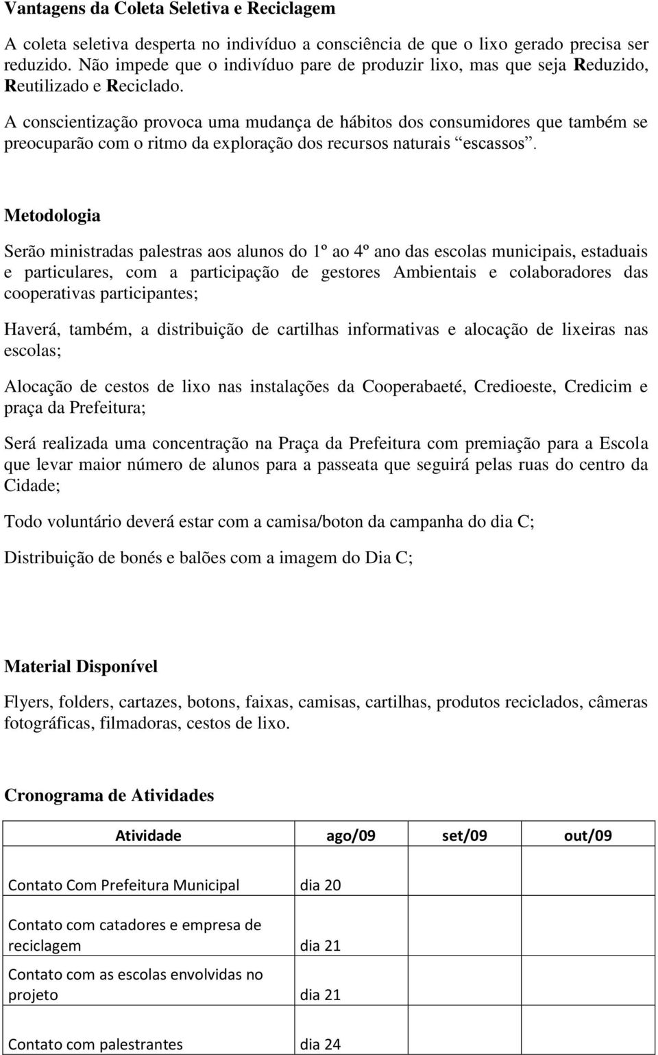 A conscientização provoca uma mudança de hábitos dos consumidores que também se preocuparão com o ritmo da exploração dos recursos naturais escassos.