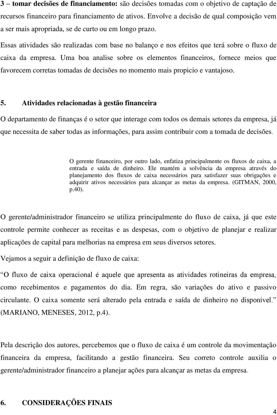 Essas atividades são realizadas com base no balanço e nos efeitos que terá sobre o fluxo de caixa da empresa.