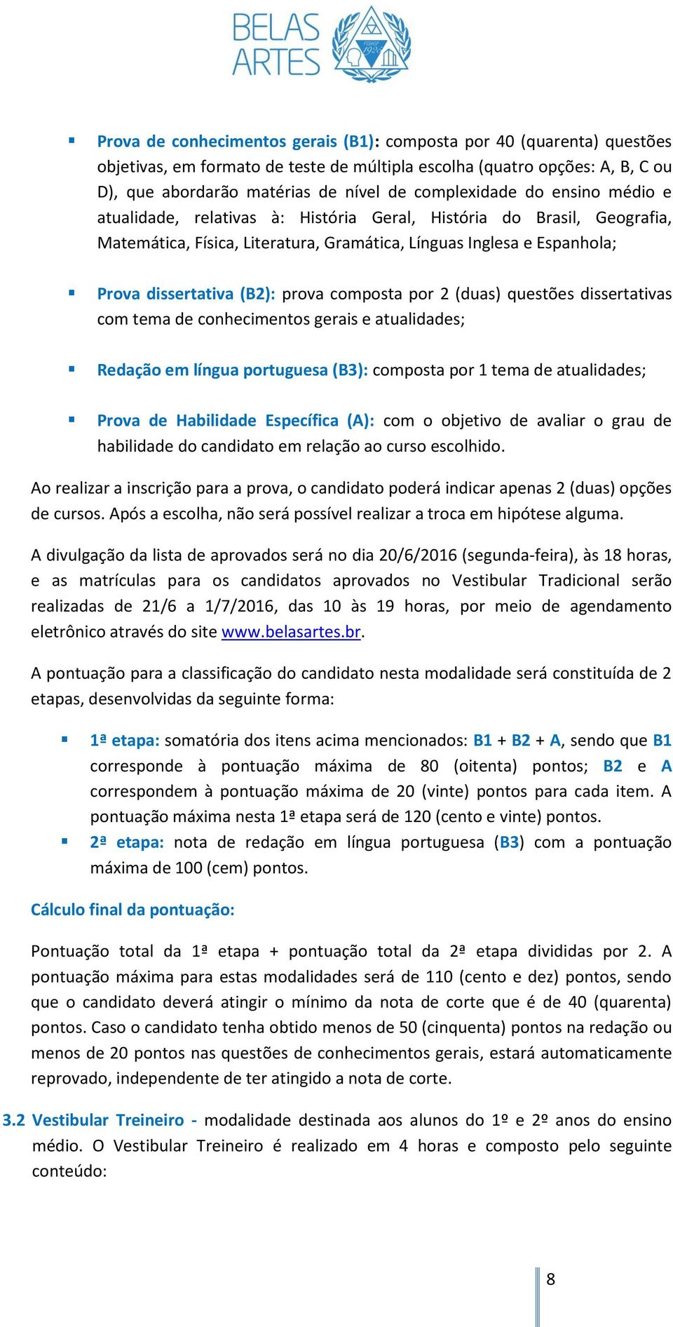 prova composta por 2 (duas) questões dissertativas com tema de conhecimentos gerais e atualidades; Redação em língua portuguesa (B3): composta por 1 tema de atualidades; Prova de Habilidade