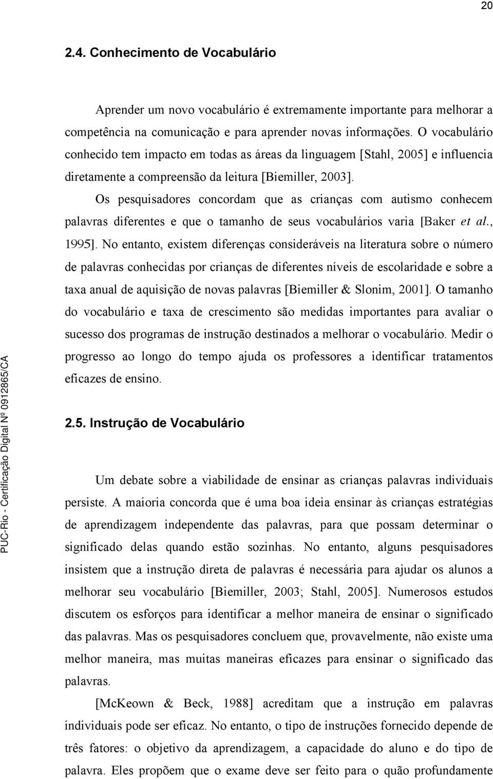 Os pesquisadores concordam que as crianças com autismo conhecem palavras diferentes e que o tamanho de seus vocabulários varia [Baker et al., 1995].