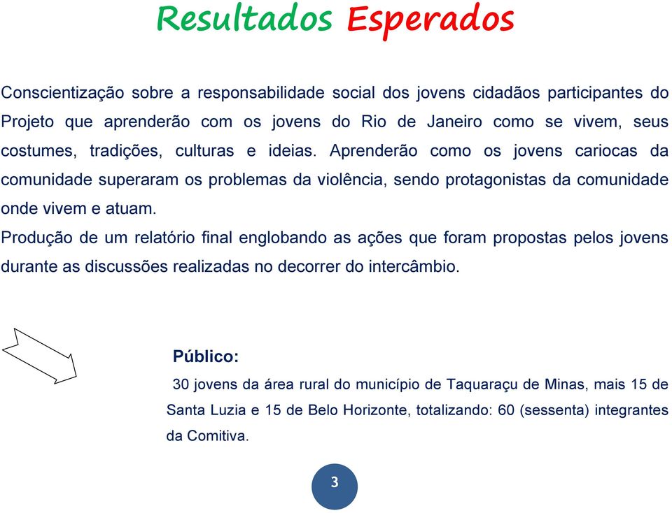 Aprenderão como os jovens cariocas da comunidade superaram os problemas da violência, sendo protagonistas da comunidade onde vivem e atuam.