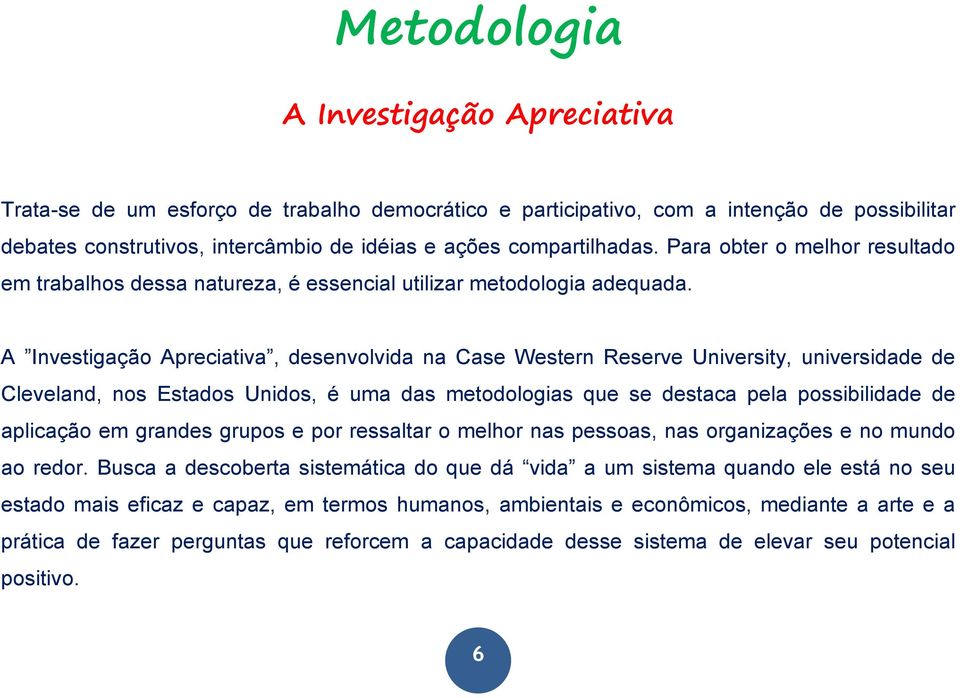 A Investigação Apreciativa, desenvolvida na Case Western Reserve University, universidade de Cleveland, nos Estados Unidos, é uma das metodologias que se destaca pela possibilidade de aplicação em