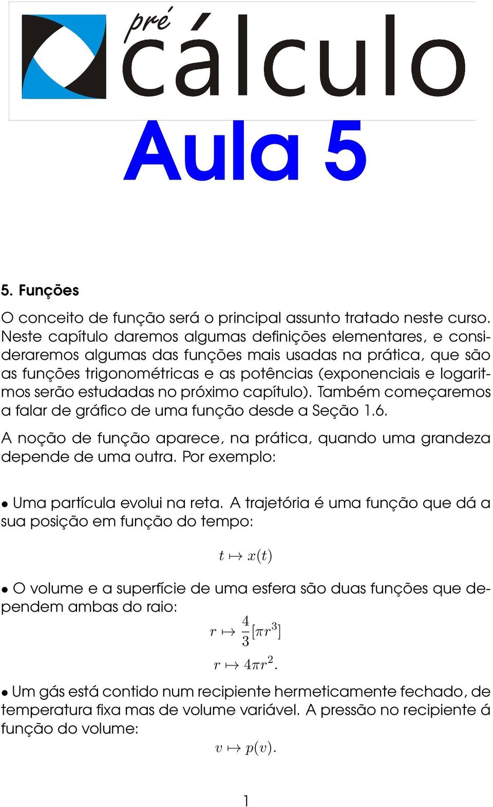 estudadas no próximo capítulo). Também começaremos a falar de gráfico de uma função desde a Seção 1.6. A noção de função aparece, na prática, quando uma grandeza depende de uma outra.