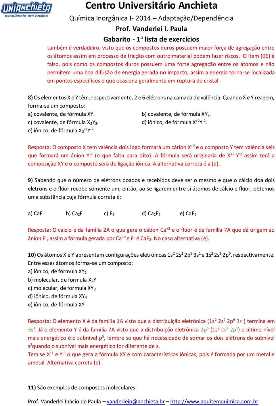 pontos específicos o que ocasiona geralmente em ruptura do cristal. 8) Os elementos X e Y têm, respectivamente, 2 e 6 elétrons na camada de valência.