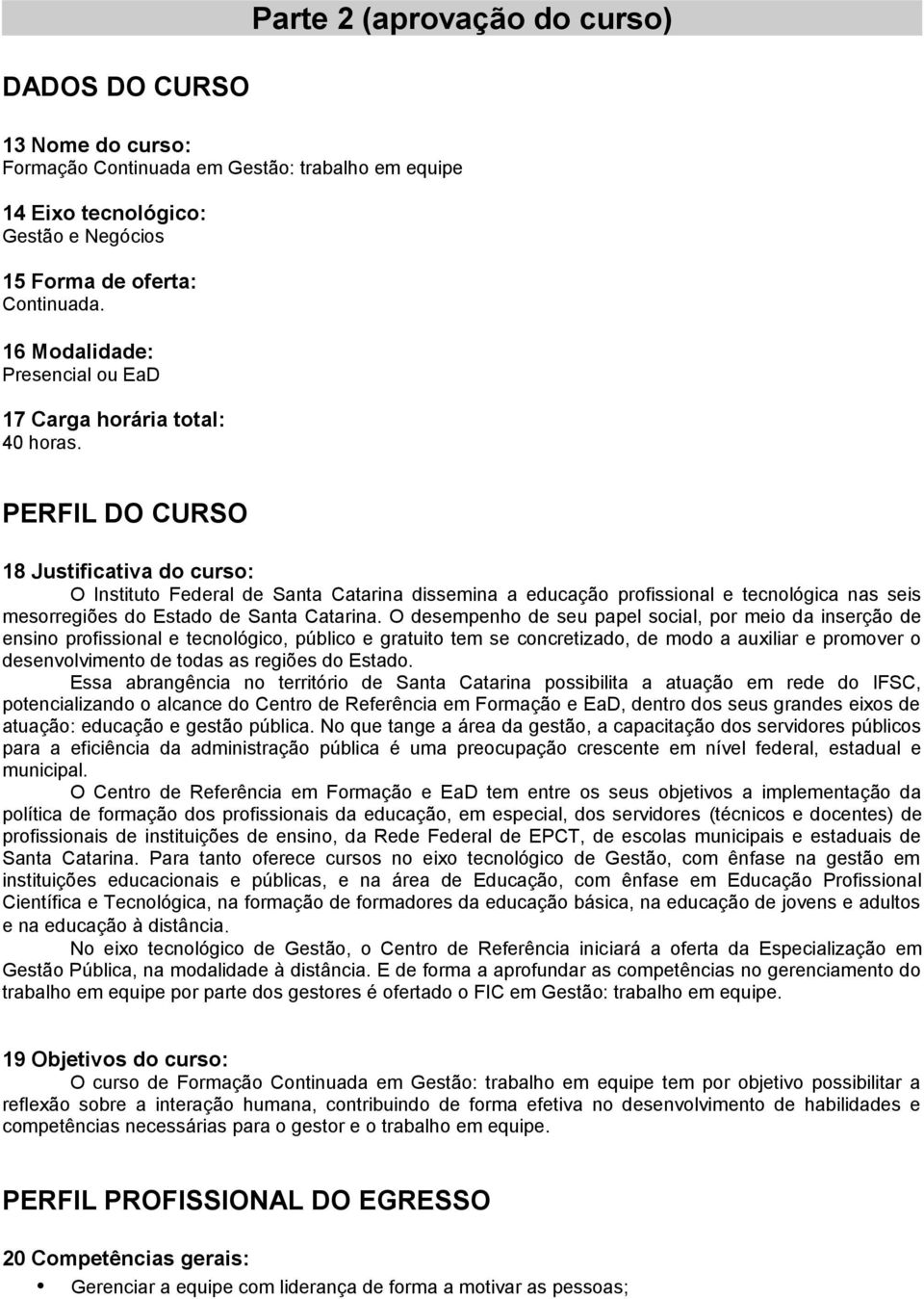 PERFIL DO CURSO 18 Justificativa do curso: O Instituto Federal de Santa Catarina dissemina a educação profissional e tecnológica nas seis mesorregiões do Estado de Santa Catarina.