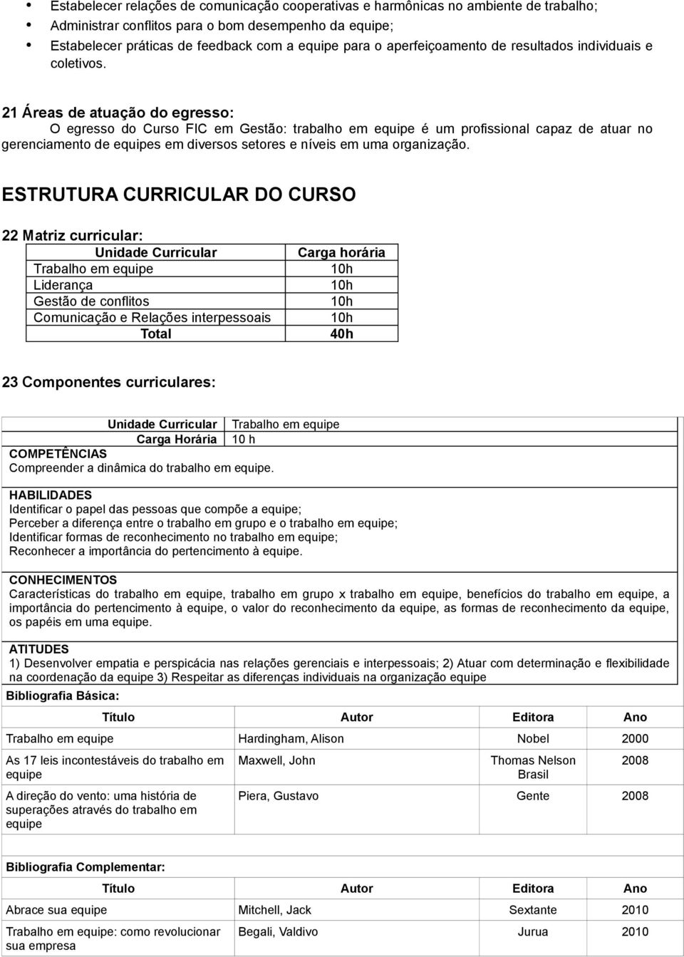 21 Áreas de atuação do egresso: O egresso do Curso FIC em Gestão: trabalho em equipe é um profissional capaz de atuar no gerenciamento de equipes em diversos setores e níveis em uma organização.