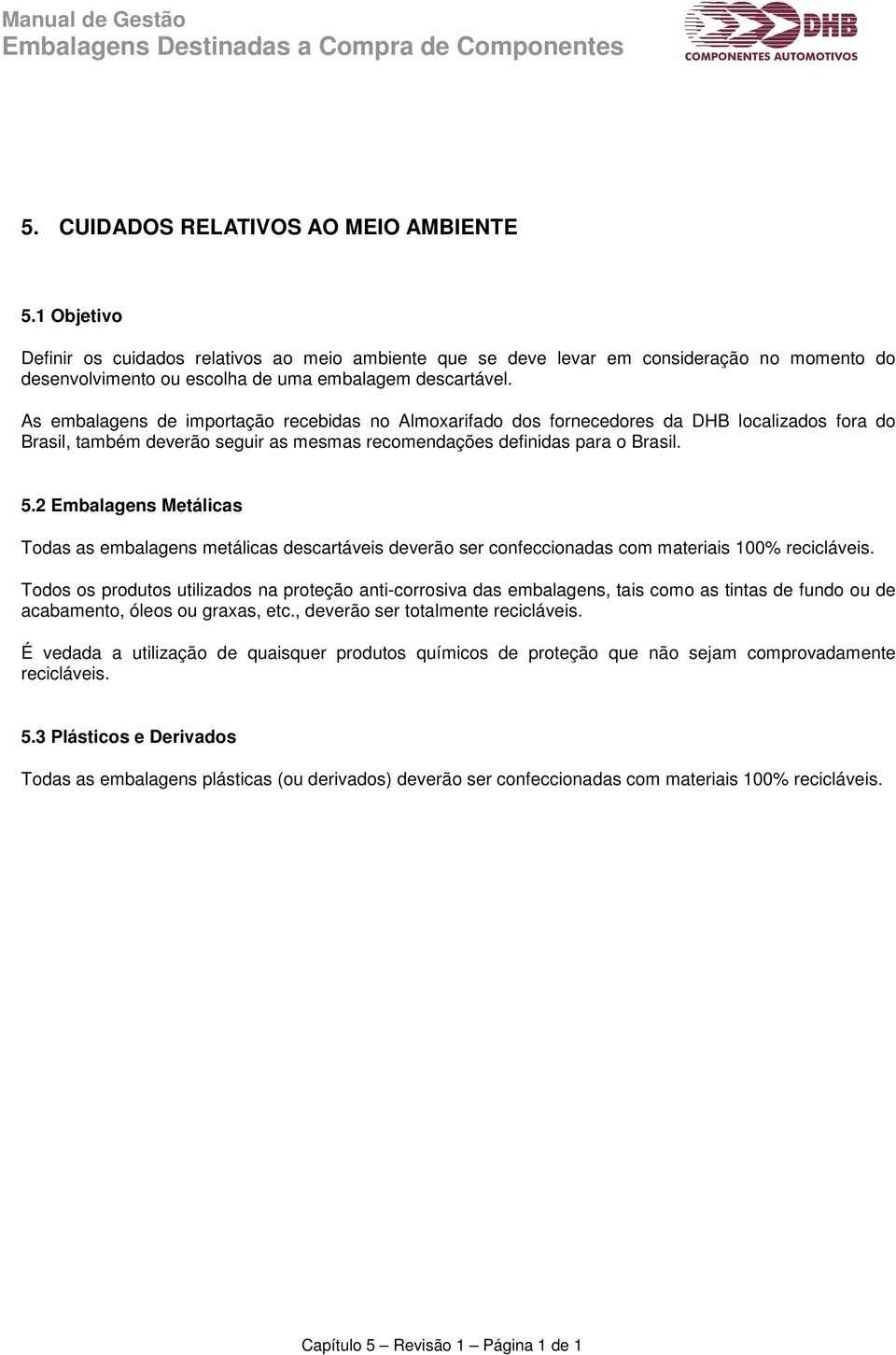 As embalagens de importação recebidas no Almoxarifado dos fornecedores da DHB localizados fora do Brasil, também deverão seguir as mesmas recomendações definidas para o Brasil. 5.