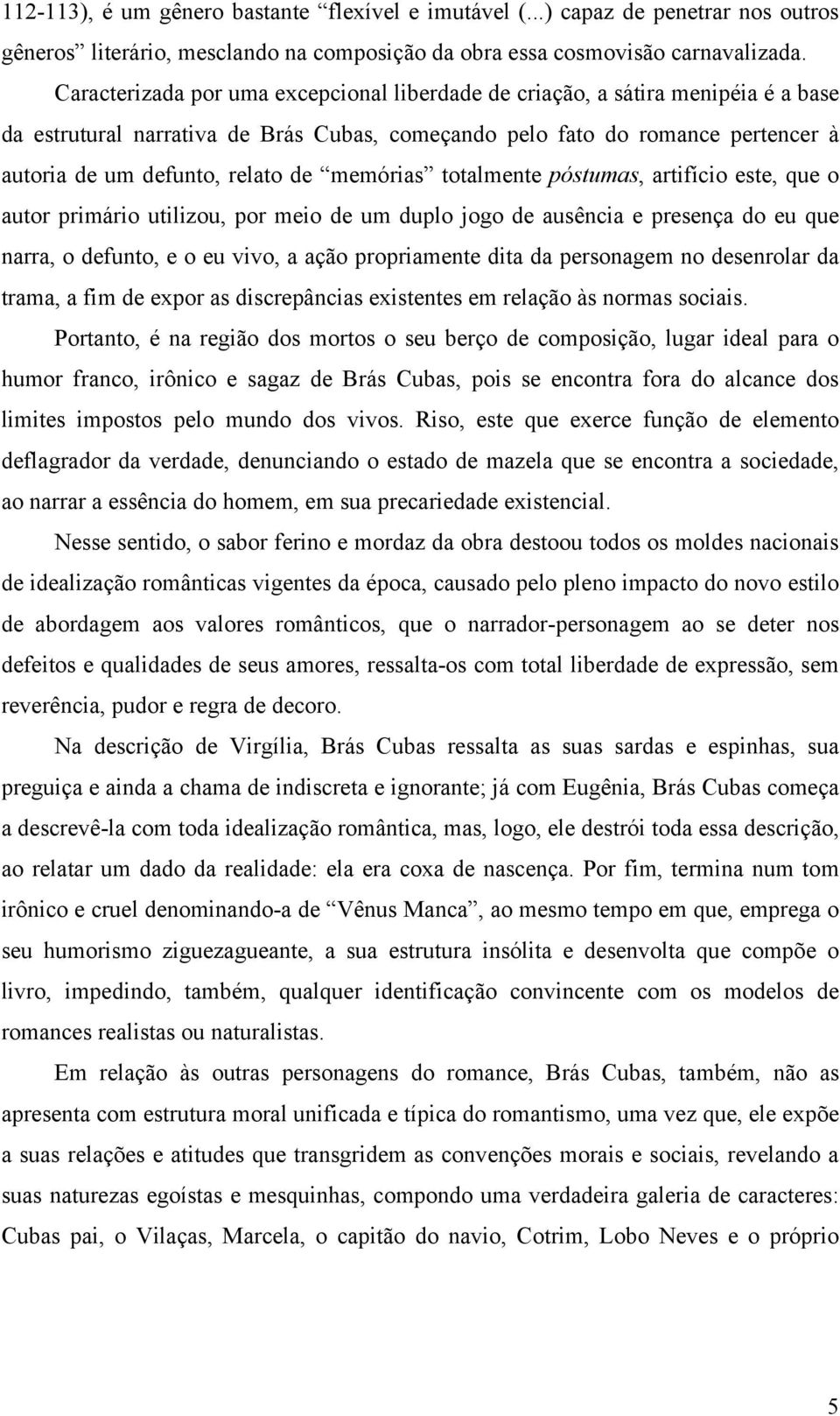 memórias totalmente póstumas, artifício este, que o autor primário utilizou, por meio de um duplo jogo de ausência e presença do eu que narra, o defunto, e o eu vivo, a ação propriamente dita da