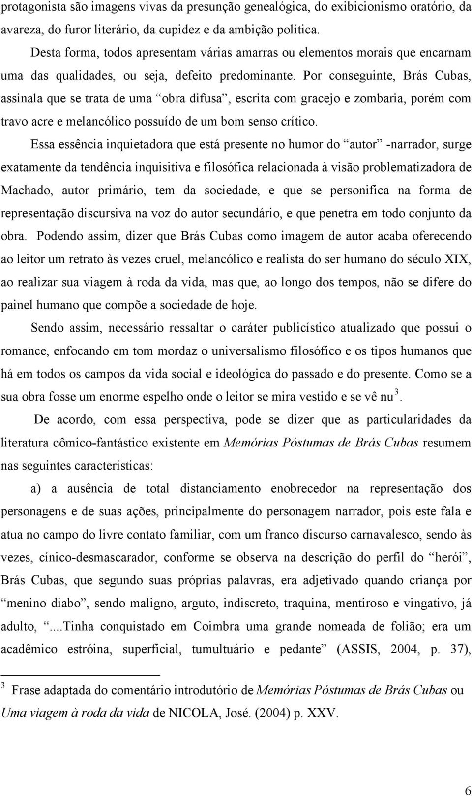 Por conseguinte, Brás Cubas, assinala que se trata de uma obra difusa, escrita com gracejo e zombaria, porém com travo acre e melancólico possuído de um bom senso crítico.