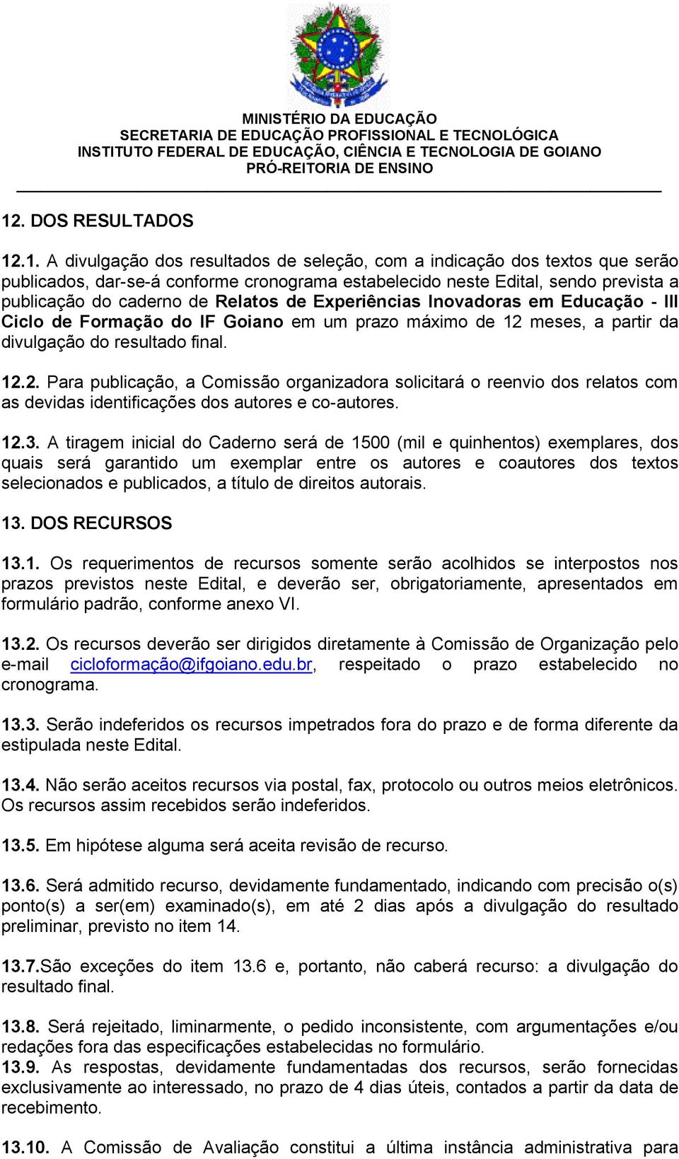 meses, a partir da divulgação do resultado final. 12.2. Para publicação, a Comissão organizadora solicitará o reenvio dos relatos com as devidas identificações dos autores e co-autores. 12.3.