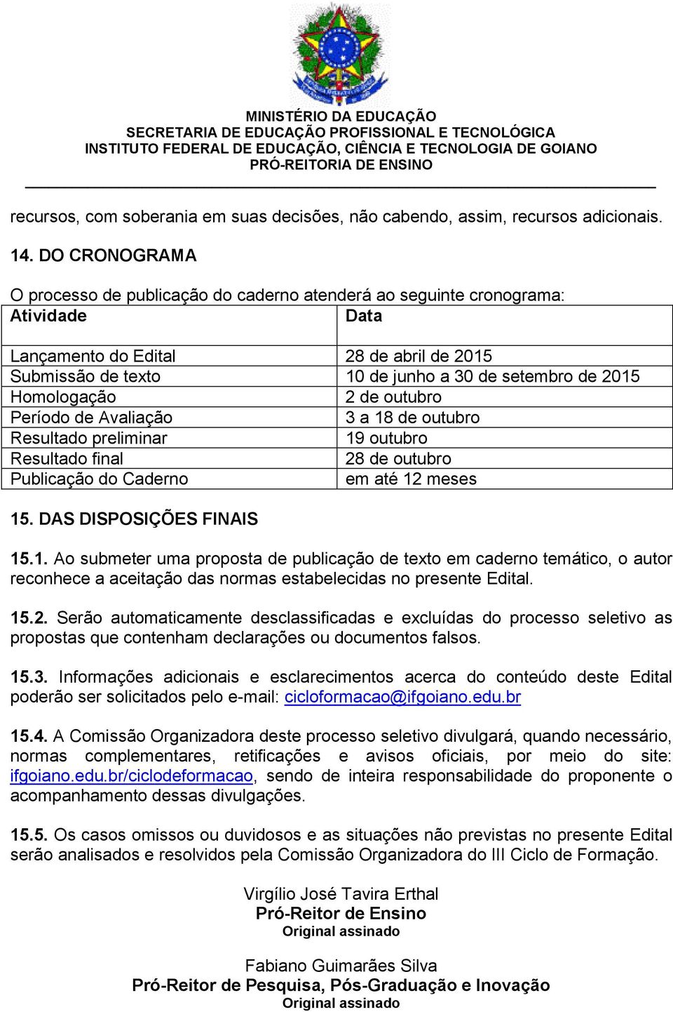 Homologação 2 de outubro Período de Avaliação 3 a 18 de outubro Resultado preliminar 19 outubro Resultado final 28 de outubro Publicação do Caderno em até 12 meses 15. DAS DISPOSIÇÕES FINAIS 15.1. Ao submeter uma proposta de publicação de texto em caderno temático, o autor reconhece a aceitação das normas estabelecidas no presente Edital.