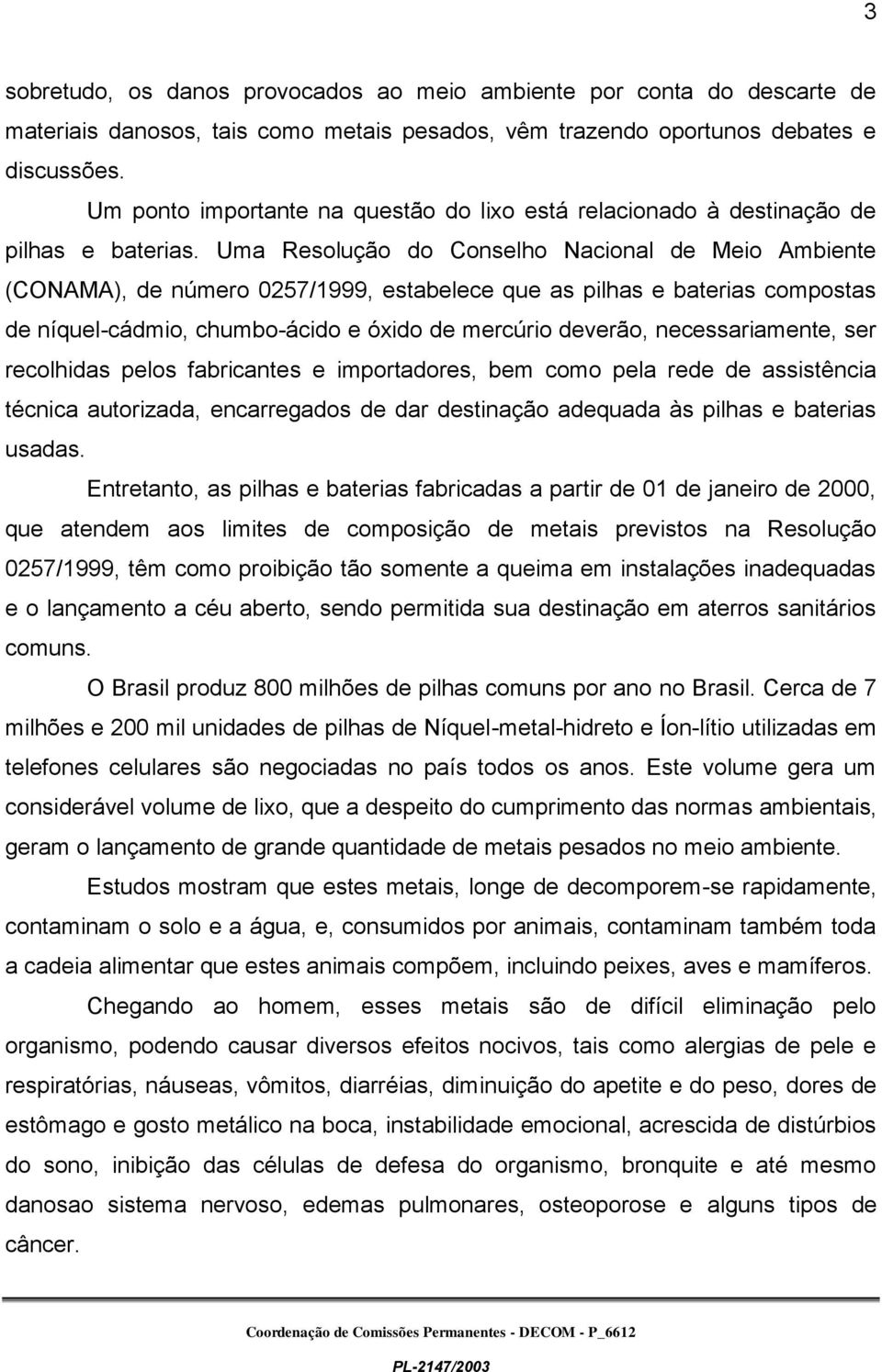 Uma Resolução do Conselho Nacional de Meio Ambiente (CONAMA), de número 0257/1999, estabelece que as pilhas e baterias compostas de níquel-cádmio, chumbo-ácido e óxido de mercúrio deverão,