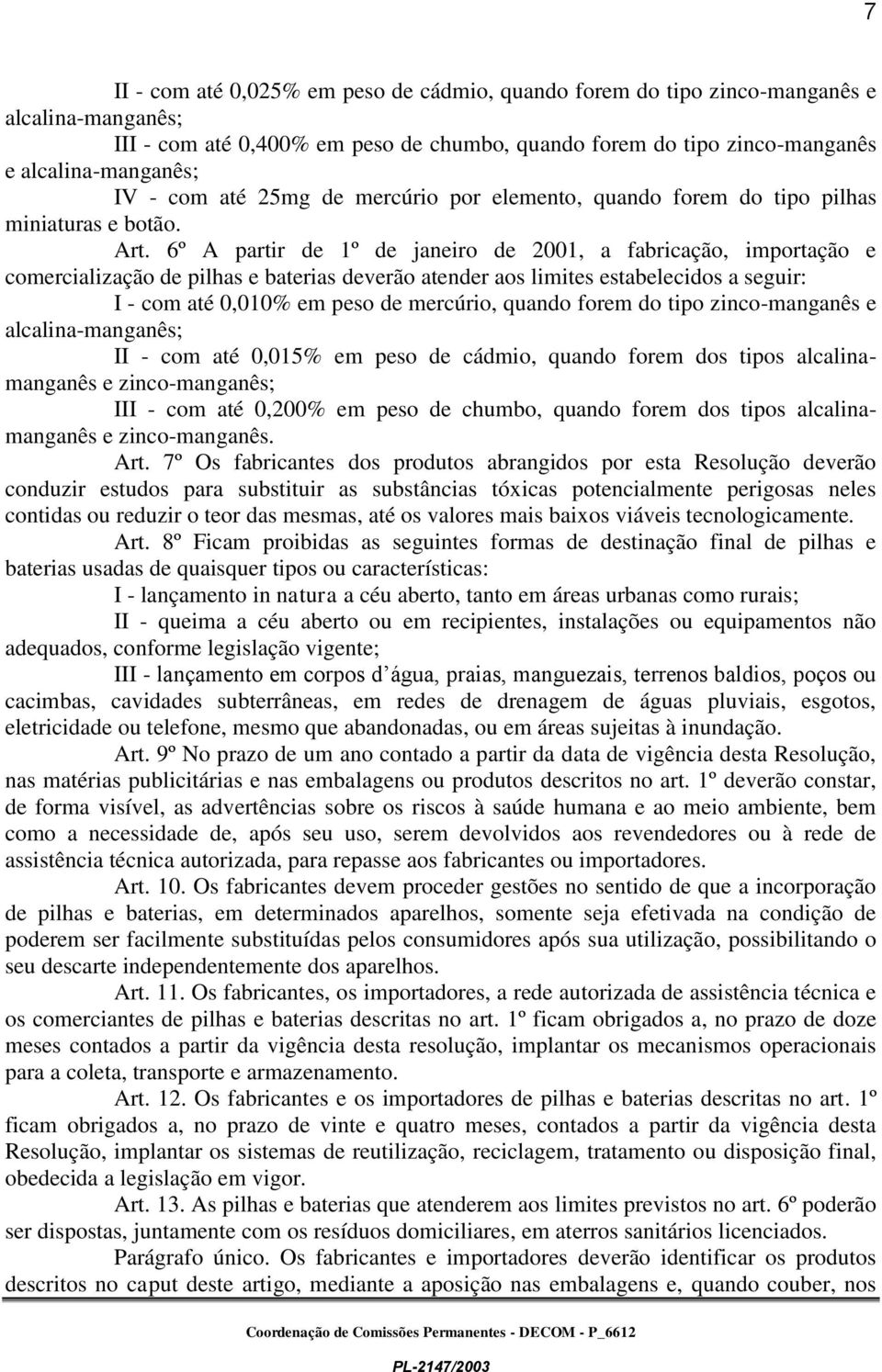 6º A partir de 1º de janeiro de 2001, a fabricação, importação e comercialização de pilhas e baterias deverão atender aos limites estabelecidos a seguir: I - com até 0,010% em peso de mercúrio,