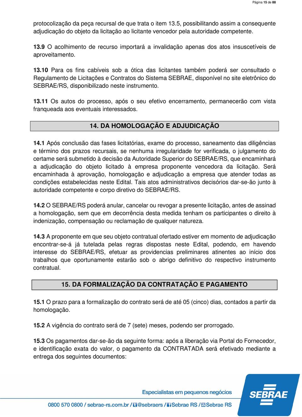 disponibilizado neste instrumento. 13.11 Os autos do processo, após o seu efetivo encerramento, permanecerão com vista franqueada aos eventuais interessados. 14. DA HOMOLOGAÇÃO E ADJUDICAÇÃO 14.