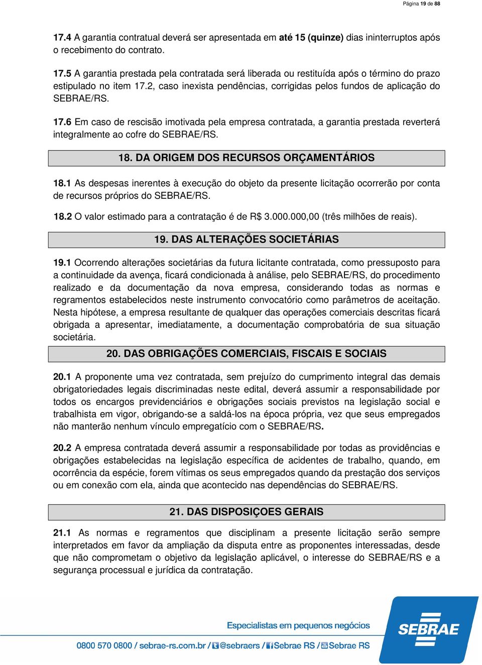 6 Em caso de rescisão imotivada pela empresa contratada, a garantia prestada reverterá integralmente ao cofre do SEBRAE/RS. 18. DA ORIGEM DOS RECURSOS ORÇAMENTÁRIOS 18.