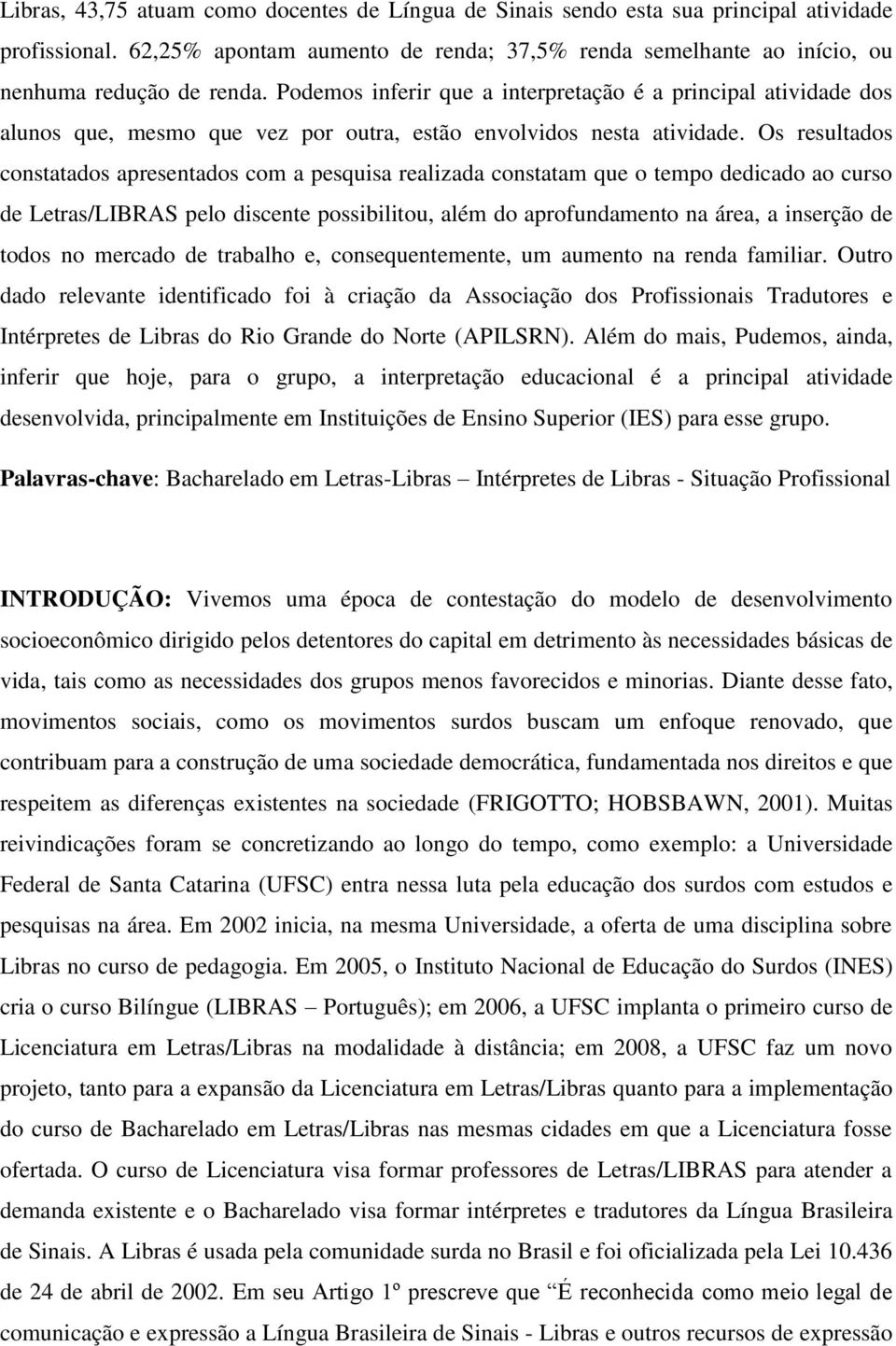 Os resultados constatados apresentados com a pesquisa realizada constatam que o tempo dedicado ao curso de Letras/LIBRAS pelo discente possibilitou, além do aprofundamento na área, a inserção de