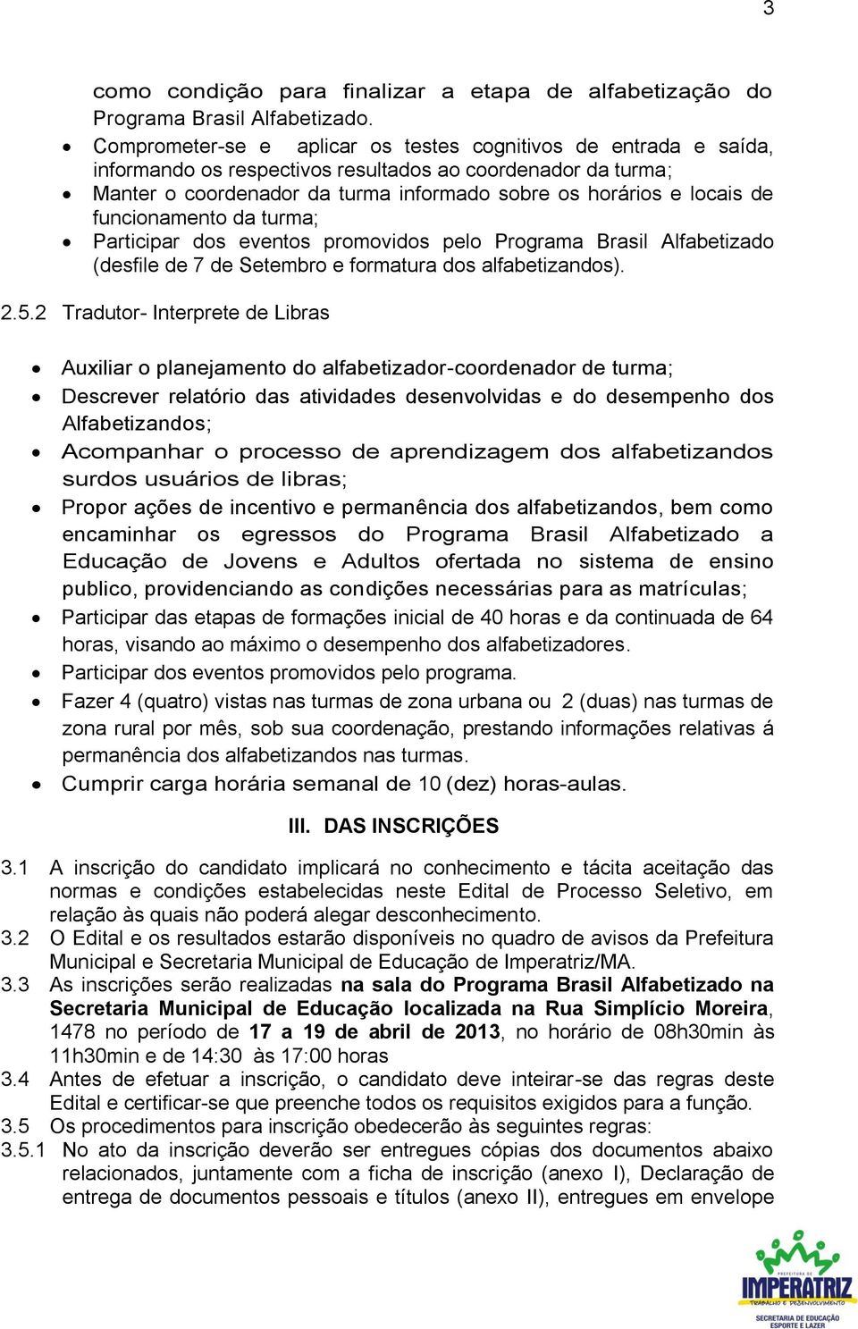 funcionamento da turma; Participar dos eventos promovidos pelo Programa Brasil Alfabetizado (desfile de 7 de Setembro e formatura dos alfabetizandos). 2.5.