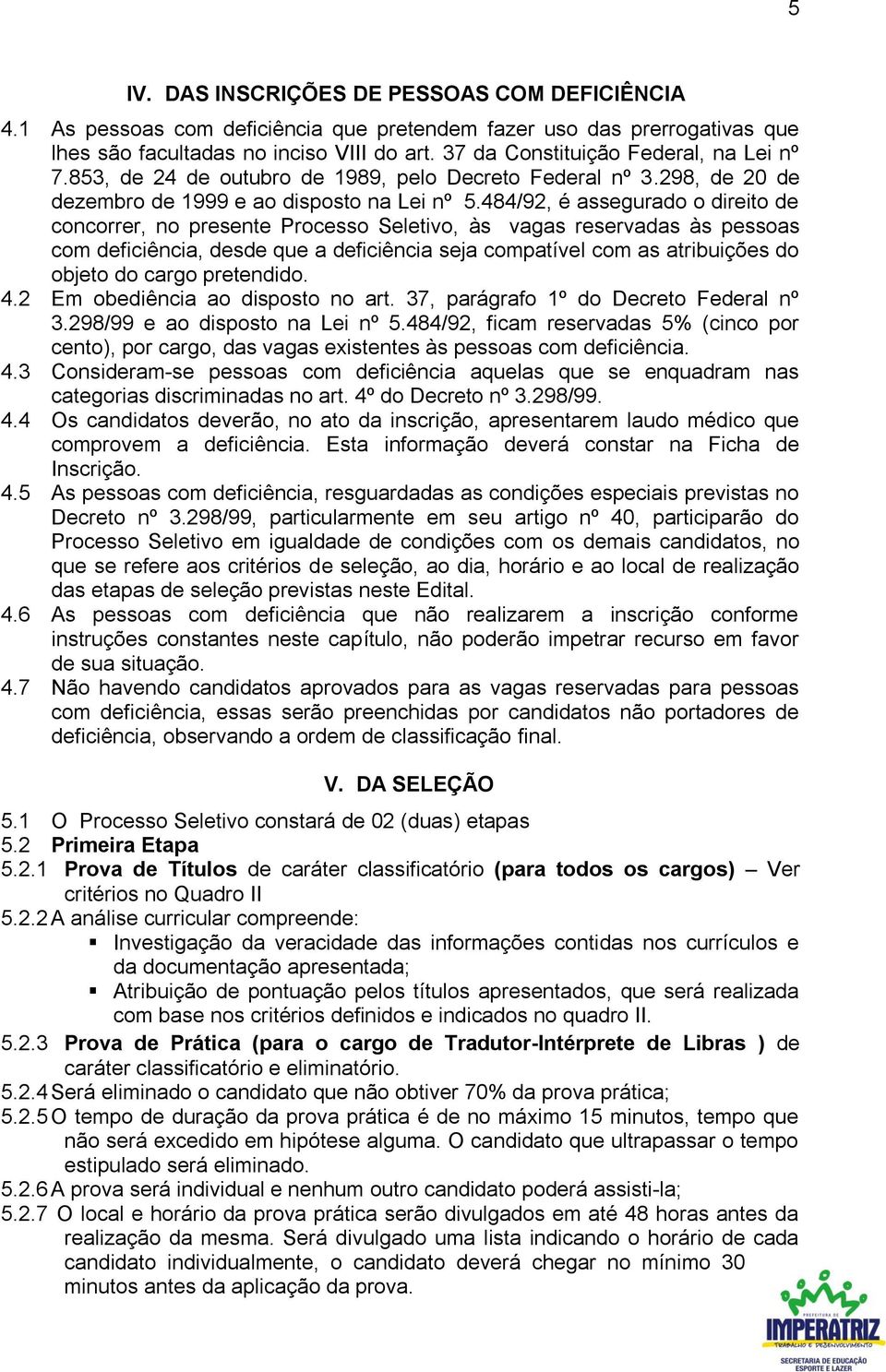 484/92, é assegurado o direito de concorrer, no presente Processo Seletivo, às vagas reservadas às pessoas com deficiência, desde que a deficiência seja compatível com as atribuições do objeto do