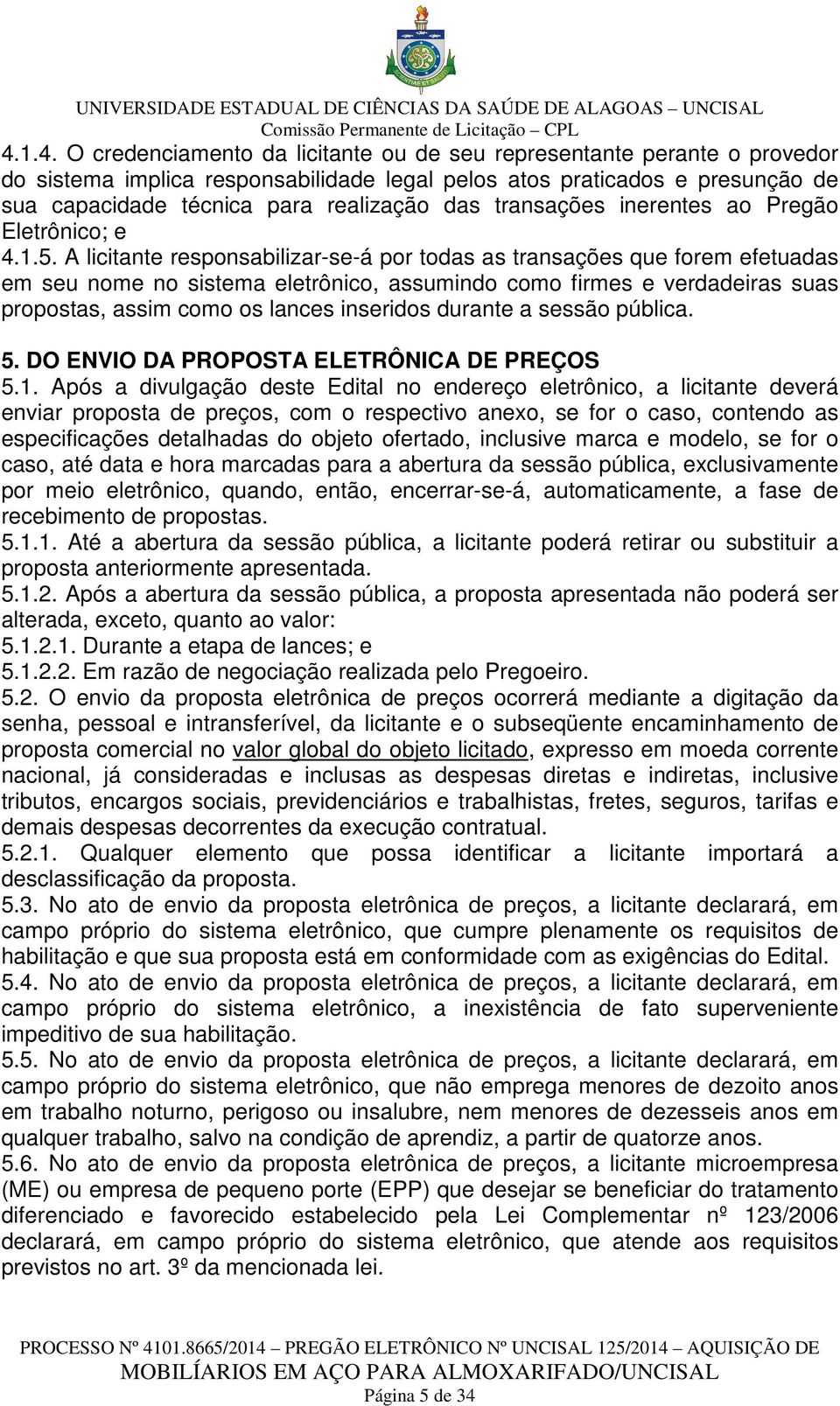 A licitante responsabilizar-se-á por todas as transações que forem efetuadas em seu nome no sistema eletrônico, assumindo como firmes e verdadeiras suas propostas, assim como os lances inseridos