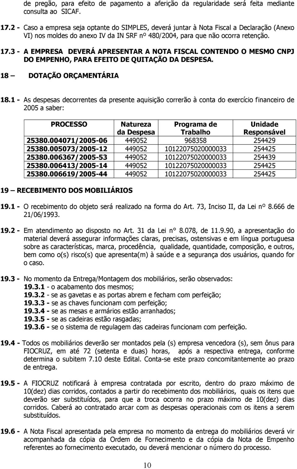 3 - A EMPRESA DEVERÁ APRESENTAR A NOTA FISCAL CONTENDO O MESMO CNPJ DO EMPENHO, PARA EFEITO DE QUITAÇÃO DA DESPESA. 18 DOTAÇÃO ORÇAMENTÁRIA 18.