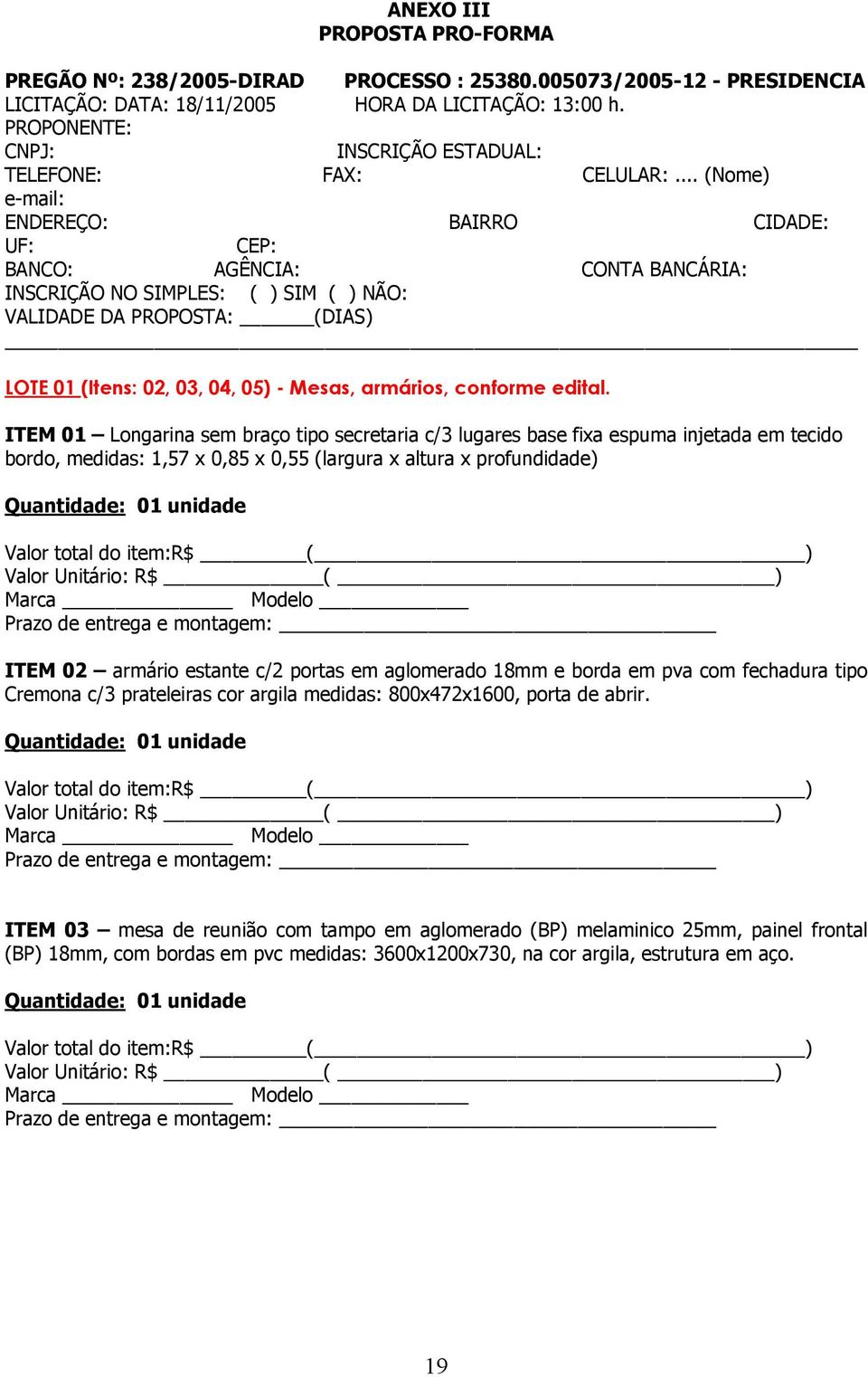 .. (Nome) e-mail: ENDEREÇO: BAIRRO CIDADE: UF: CEP: BANCO: AGÊNCIA: CONTA BANCÁRIA: INSCRIÇÃO NO SIMPLES: ( ) SIM ( ) NÃO: VALIDADE DA PROPOSTA: (DIAS) LOTE 01 (Itens: 02, 03, 04, 05) - Mesas,