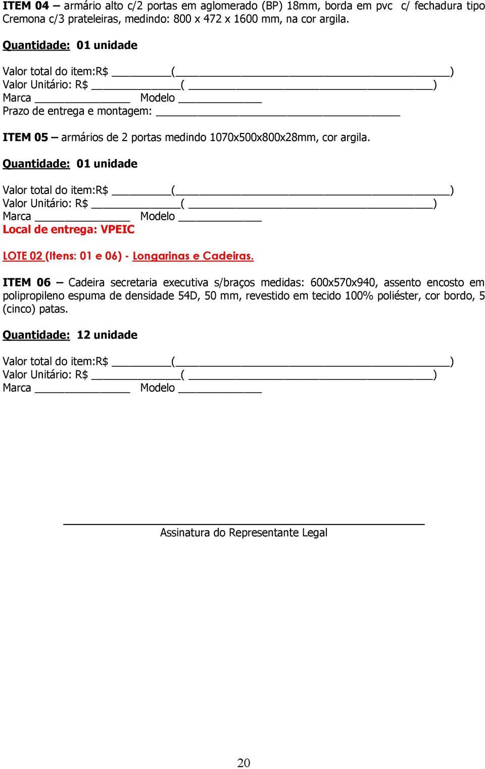 Quantidade: 01 unidade Local de entrega: VPEIC LOTE 02 (Itens: 01 e 06) - Longarinas e Cadeiras.