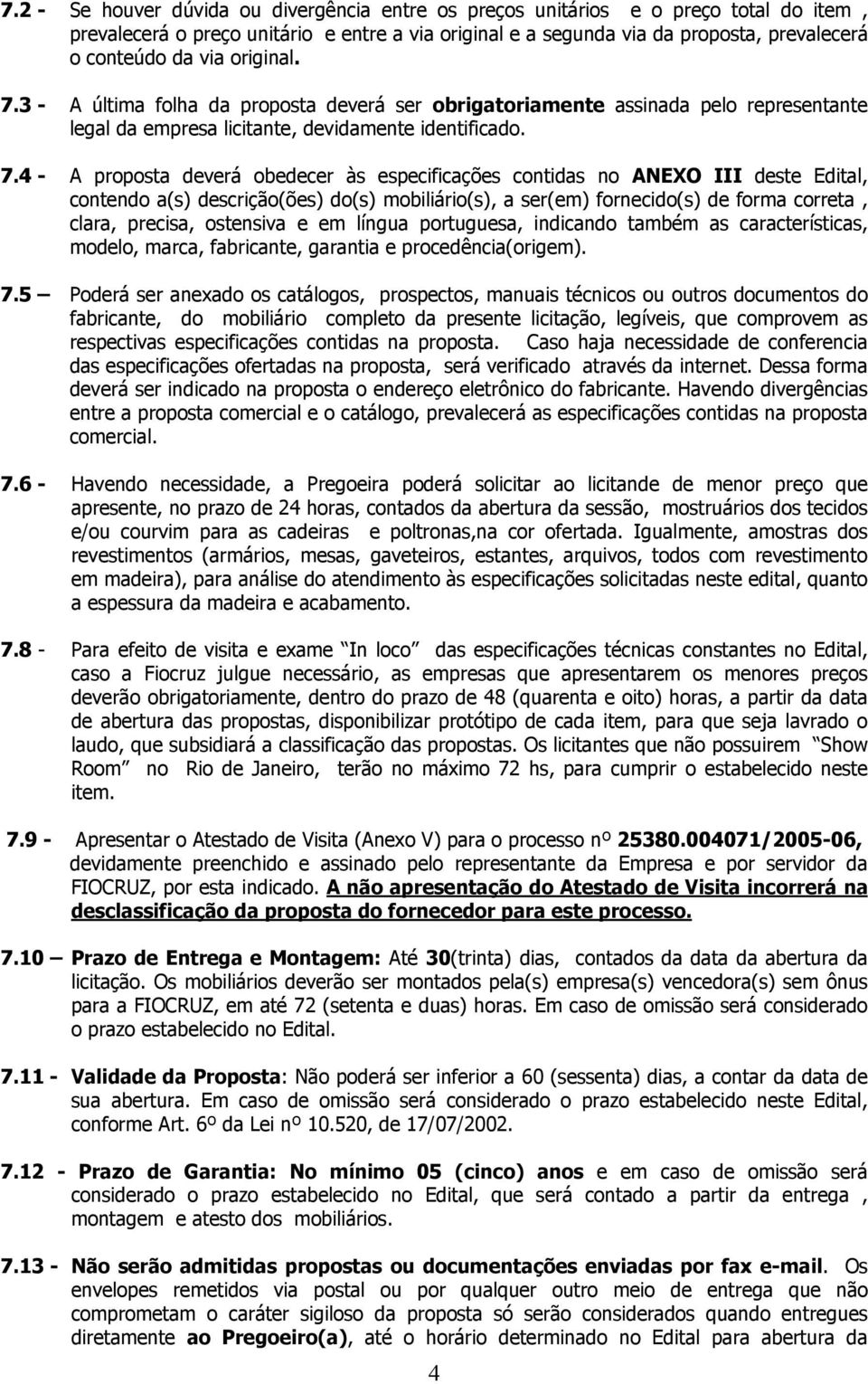 3 - A última folha da proposta deverá ser obrigatoriamente assinada pelo representante legal da empresa licitante, devidamente identificado. 7.