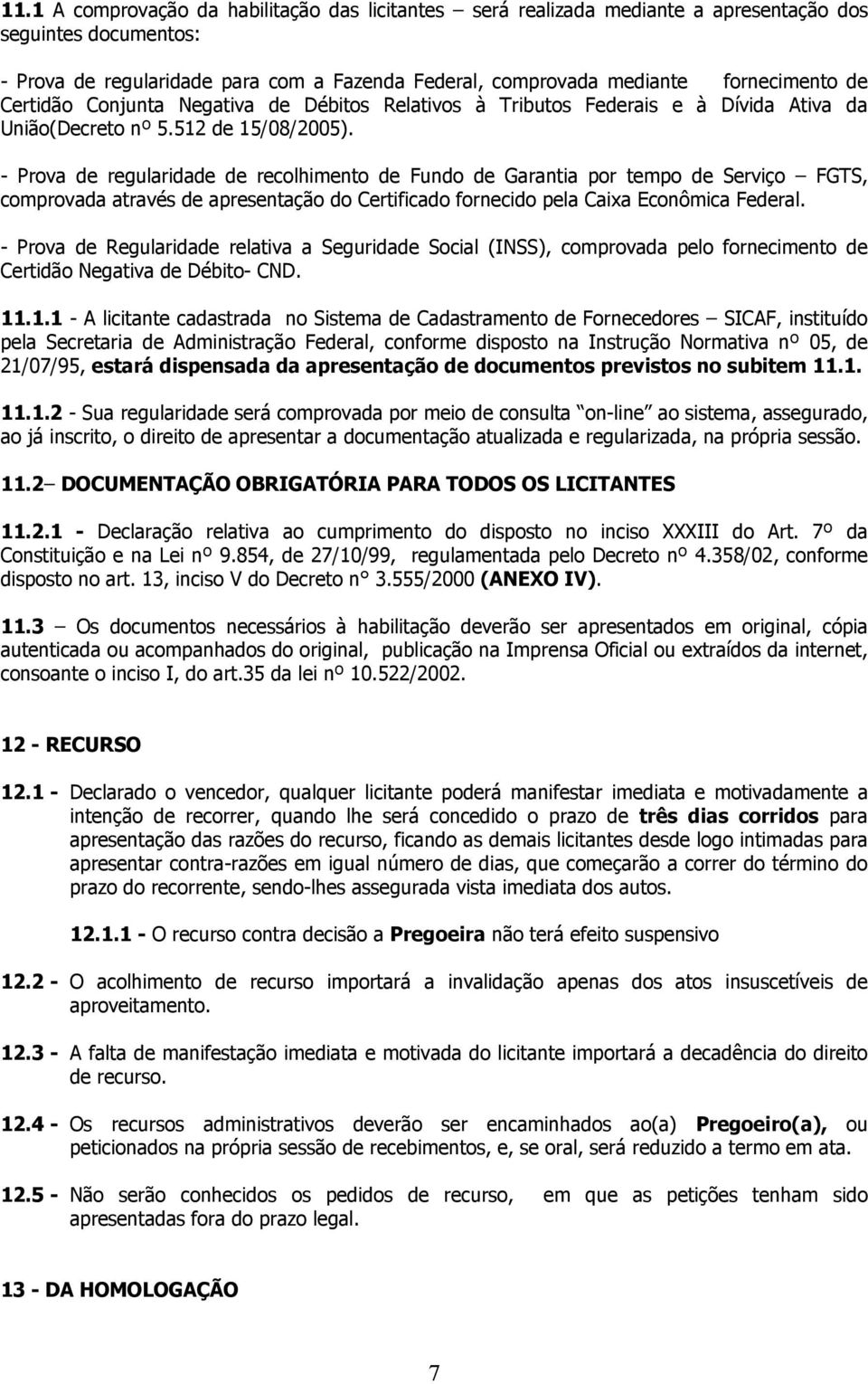 - Prova de regularidade de recolhimento de Fundo de Garantia por tempo de Serviço FGTS, comprovada através de apresentação do Certificado fornecido pela Caixa Econômica Federal.