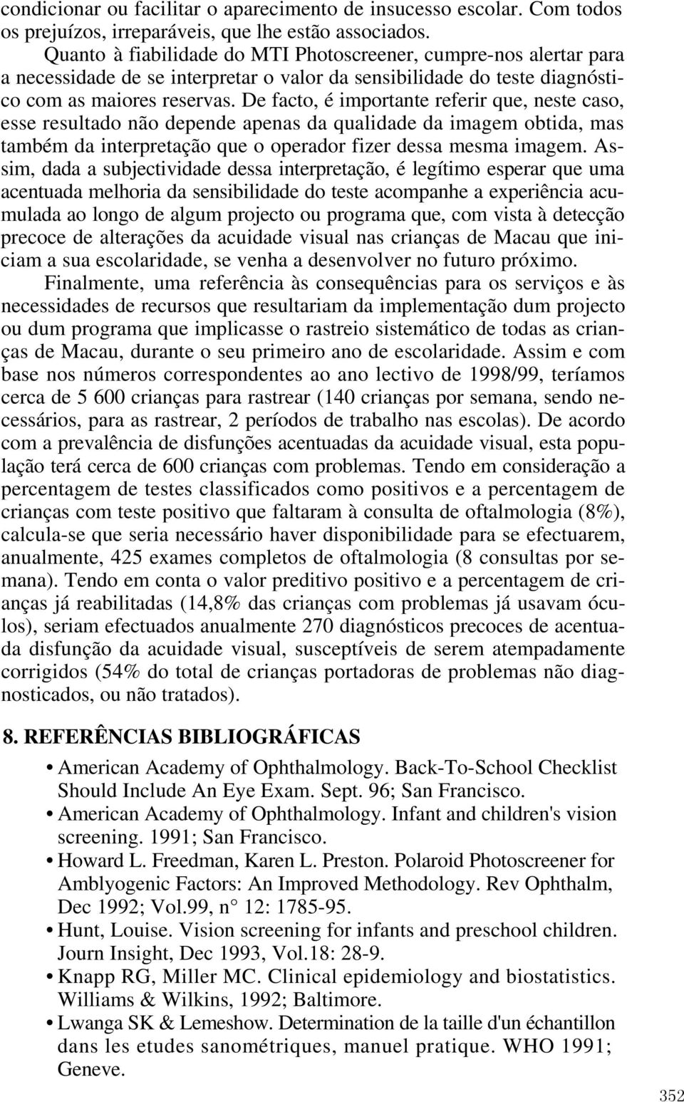 De facto, é importante referir que, neste caso, esse resultado não depende apenas da qualidade da imagem obtida, mas também da interpretação que o operador fizer dessa mesma imagem.