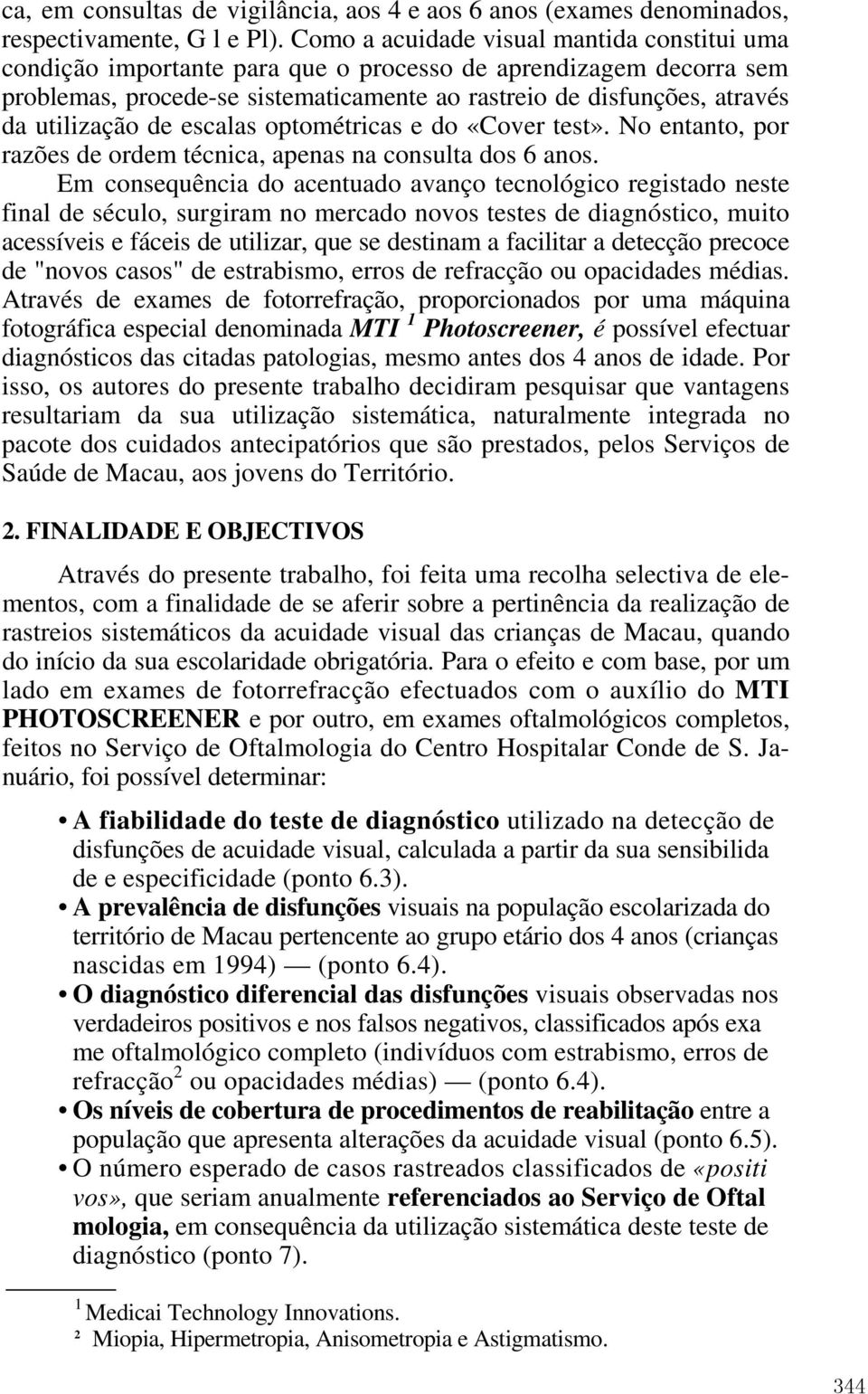 utilização de escalas optométricas e do «Cover test». No entanto, por razões de ordem técnica, apenas na consulta dos 6 anos.