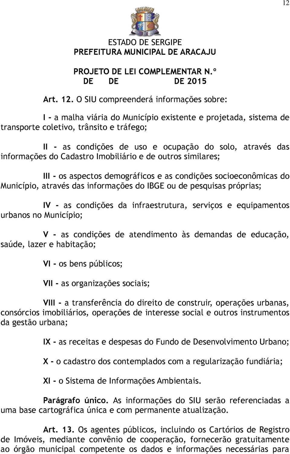 das informações do Cadastro Imobiliário e de outros similares; III - os aspectos demográficos e as condições socioeconômicas do Município, através das informações do IBGE ou de pesquisas próprias; IV