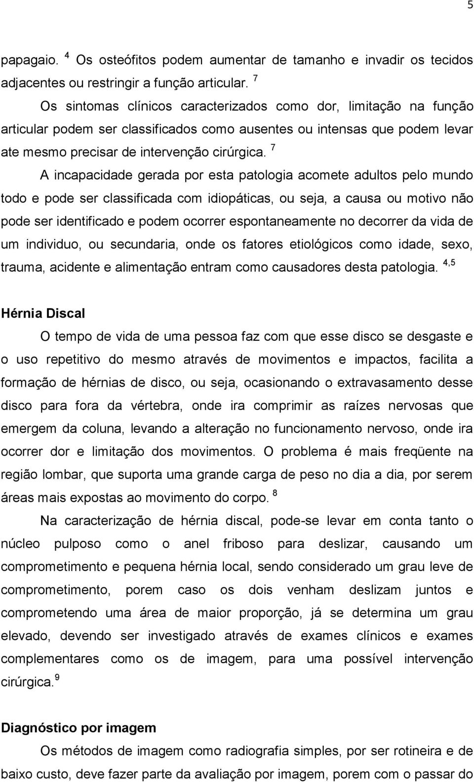 7 A incapacidade gerada por esta patologia acomete adultos pelo mundo todo e pode ser classificada com idiopáticas, ou seja, a causa ou motivo não pode ser identificado e podem ocorrer