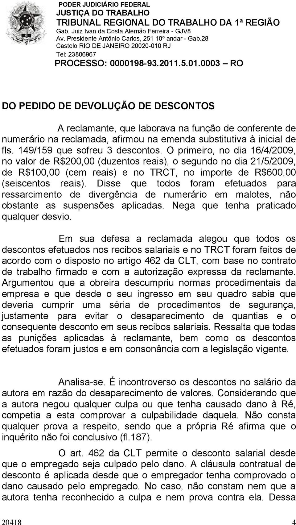 Disse que todos foram efetuados para ressarcimento de divergência de numerário em malotes, não obstante as suspensões aplicadas. Nega que tenha praticado qualquer desvio.