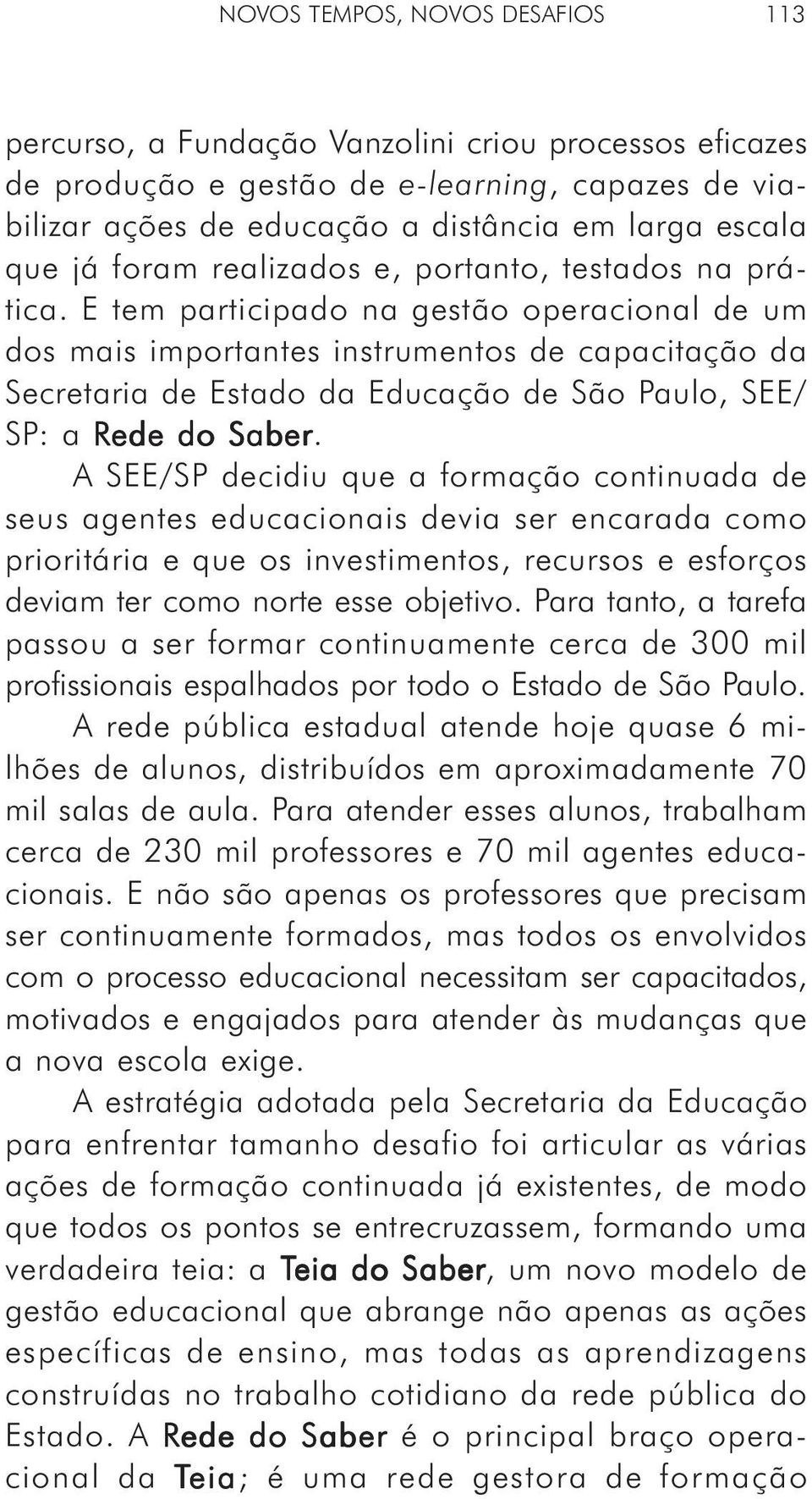 E tem participado na gestão operacional de um dos mais importantes instrumentos de capacitação da Secretaria de Estado da Educação de São Paulo, SEE/ SP: a Rede do Saber.