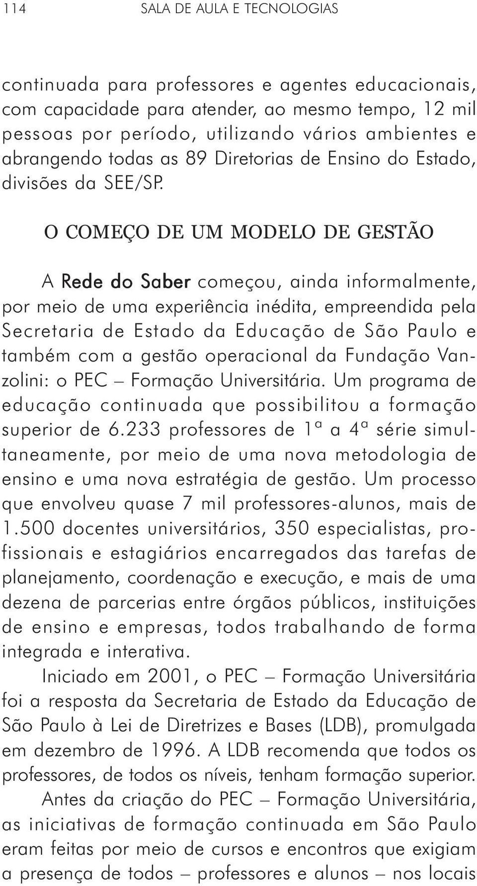 O COMEÇO DE UM MODELO DE GESTÃO A Rede do Saber começou, ainda informalmente, por meio de uma experiência inédita, empreendida pela Secretaria de Estado da Educação de São Paulo e também com a gestão
