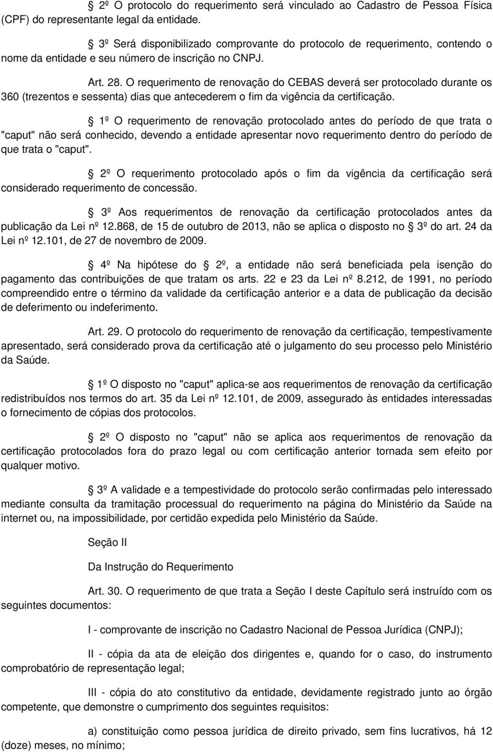 O requerimento de renovação do CEBAS deverá ser protocolado durante os 360 (trezentos e sessenta) dias que antecederem o fim da vigência da certificação.