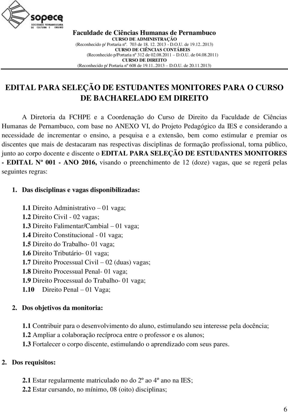 disciplinas de formação profissional, torna público, junto ao corpo docente e discente o EDITAL PARA SELEÇÃO DE ESTUDANTES MONITORES - EDITAL Nº 001 - ANO 201, visando o preenchimento de 12 (doze)