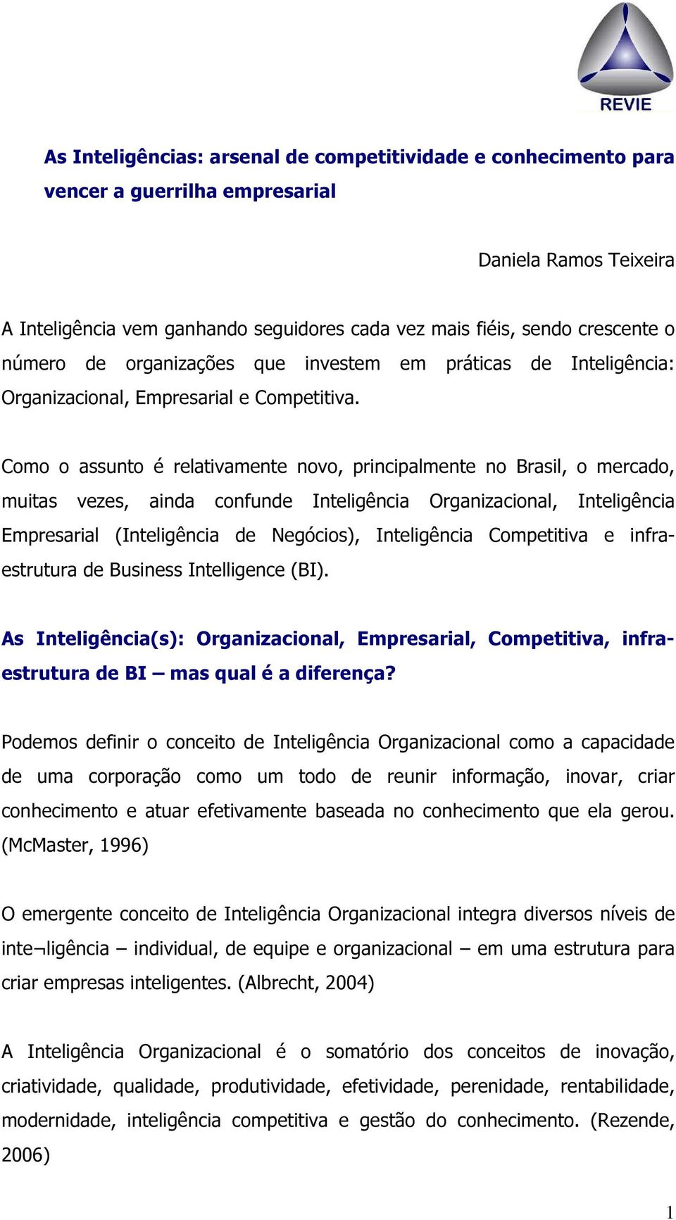 Como o assunto é relativamente novo, principalmente no Brasil, o mercado, muitas vezes, ainda confunde Inteligência Organizacional, Inteligência Empresarial (Inteligência de Negócios), Inteligência