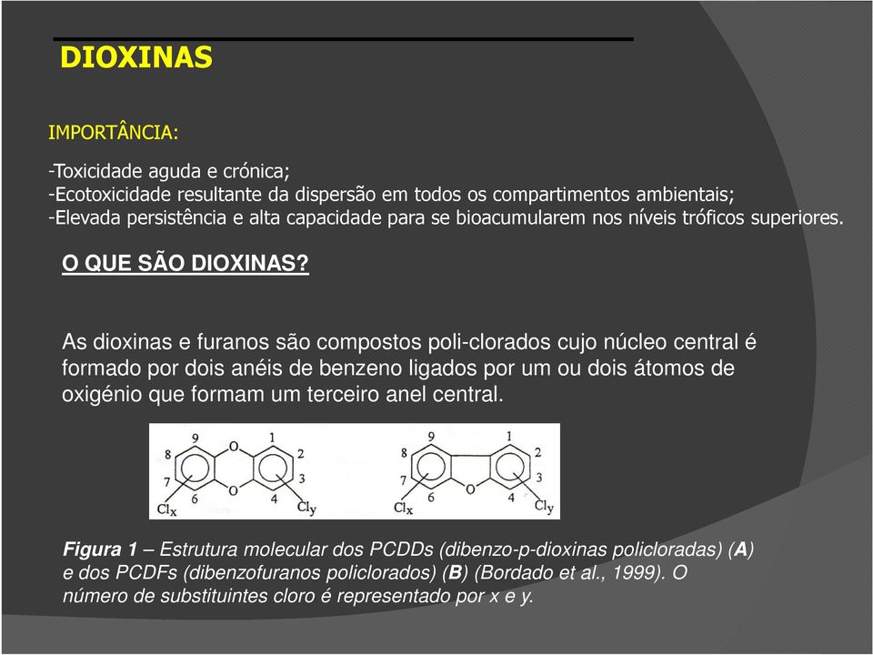 As dioxinas e furanos são compostos poli-clorados cujo núcleo central é formado por dois anéis de benzeno ligados por um ou dois átomos de oxigénio que