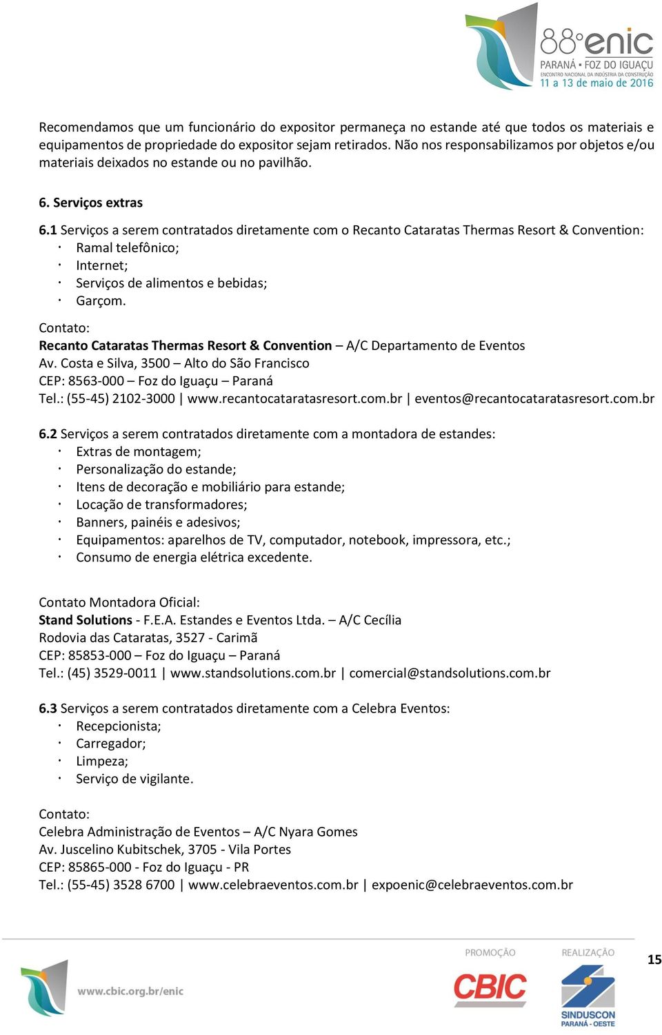 1 Serviços a serem contratados diretamente com o Recanto Cataratas Thermas Resort & Convention: Ramal telefônico; Internet; Serviços de alimentos e bebidas; Garçom.