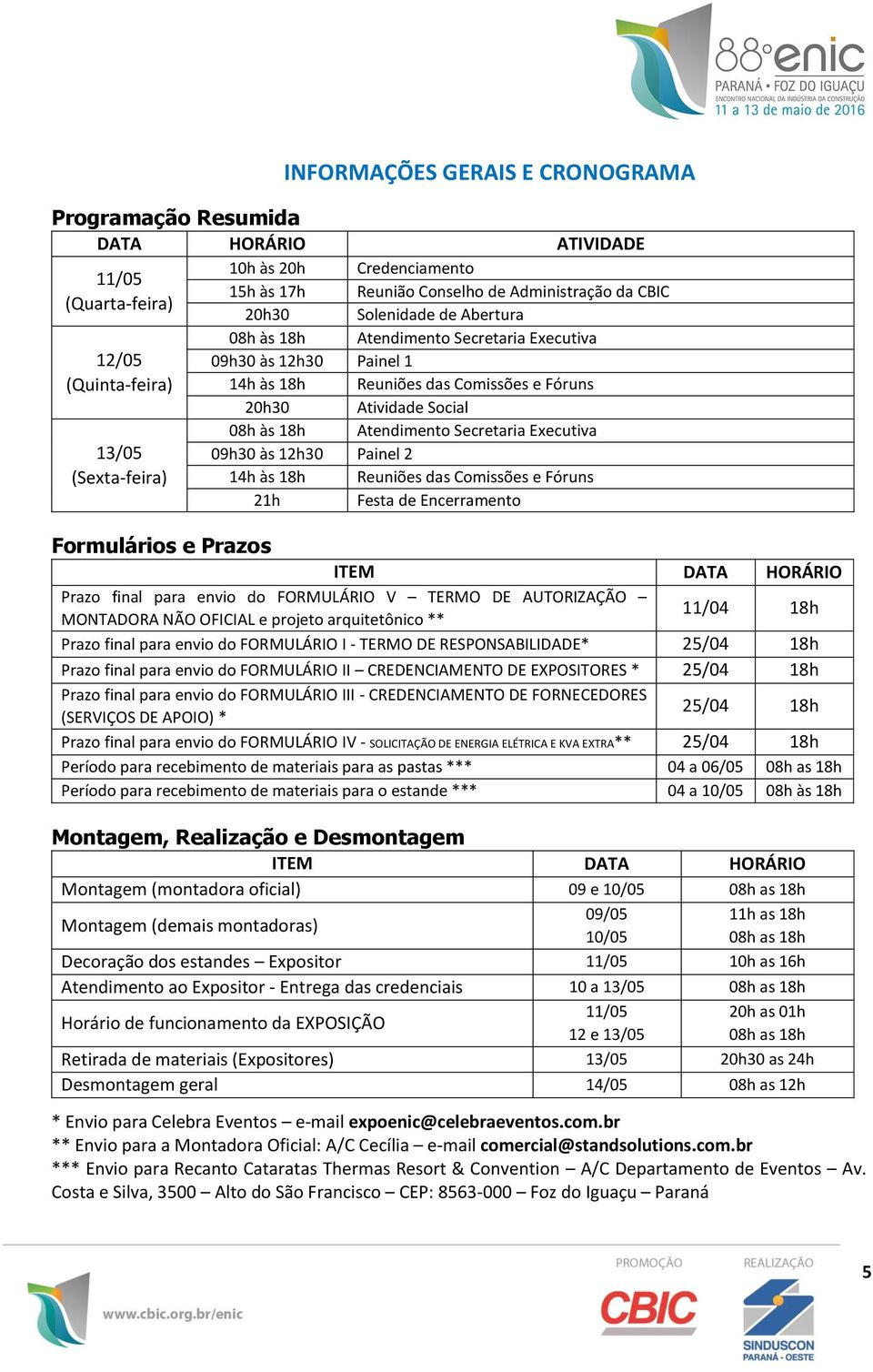 Atendimento Secretaria Executiva 09h30 às 12h30 Painel 2 14h às 18h Reuniões das Comissões e Fóruns 21h Festa de Encerramento Formulários e Prazos ITEM DATA HORÁRIO Prazo final para envio do